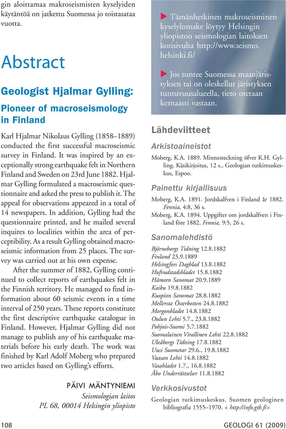 It was inspired by an exceptionally strong earthquake felt in Northern Finland and Sweden on 23rd June 1882. Hjalmar Gylling formulated a macroseismic questionnaire and asked the press to publish it.