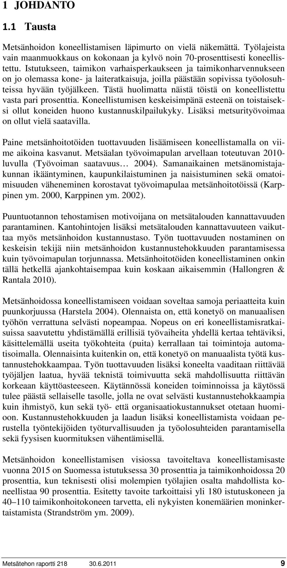 Tästä huolimatta näistä töistä on koneellistettu vasta pari prosenttia. Koneellistumisen keskeisimpänä esteenä on toistaiseksi ollut koneiden huono kustannuskilpailukyky.