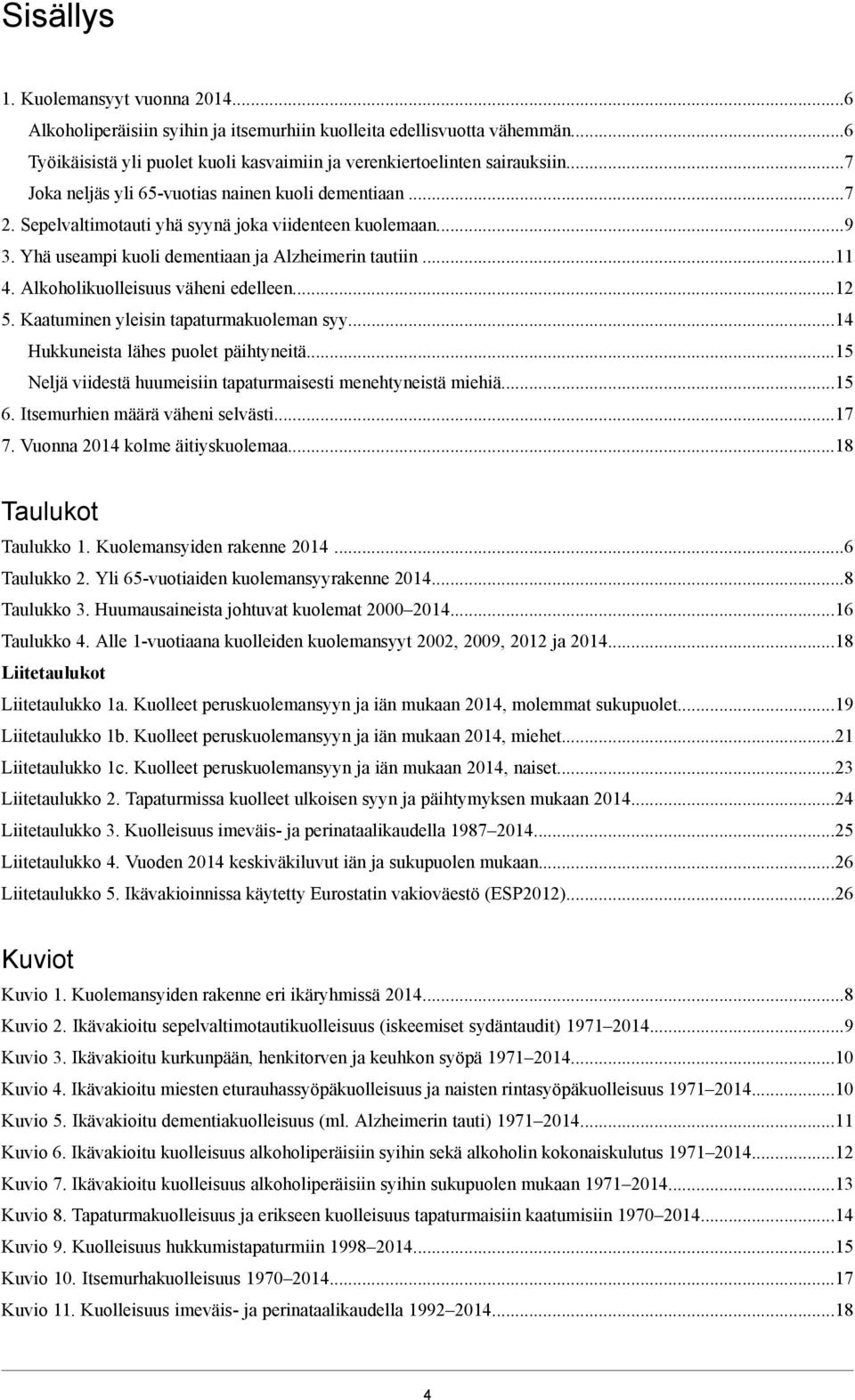 ... Alkoholikuolleisuus väheni edelleen... 5. Kaatuminen yleisin tapaturmakuoleman syy... Hukkuneista lähes puolet päihtyneitä...5 Neljä viidestä huumeisiin tapaturmaisesti menehtyneistä miehiä...5 6.