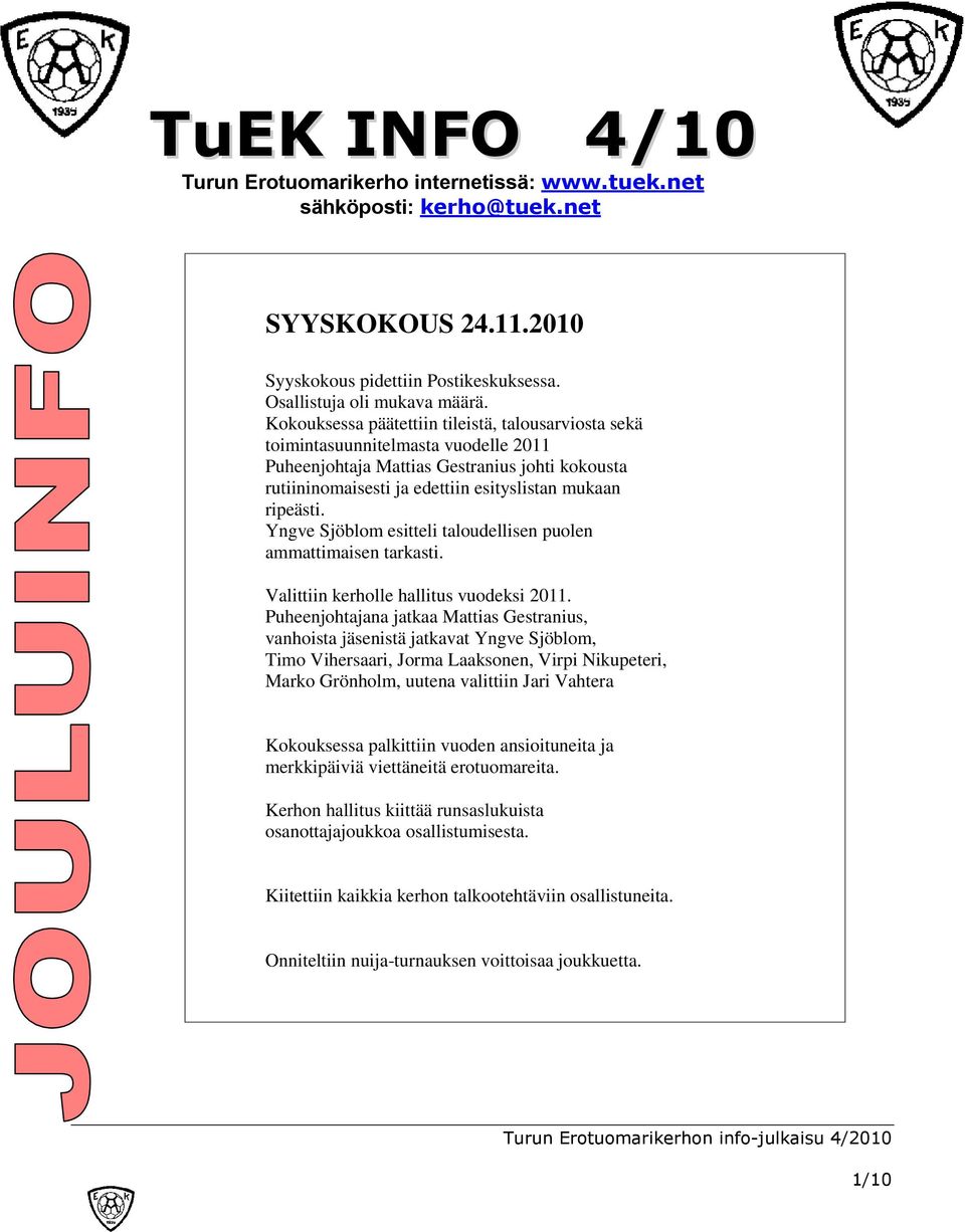 Yngve Sjöblom esitteli taloudellisen puolen ammattimaisen tarkasti. Valittiin kerholle hallitus vuodeksi 2011.
