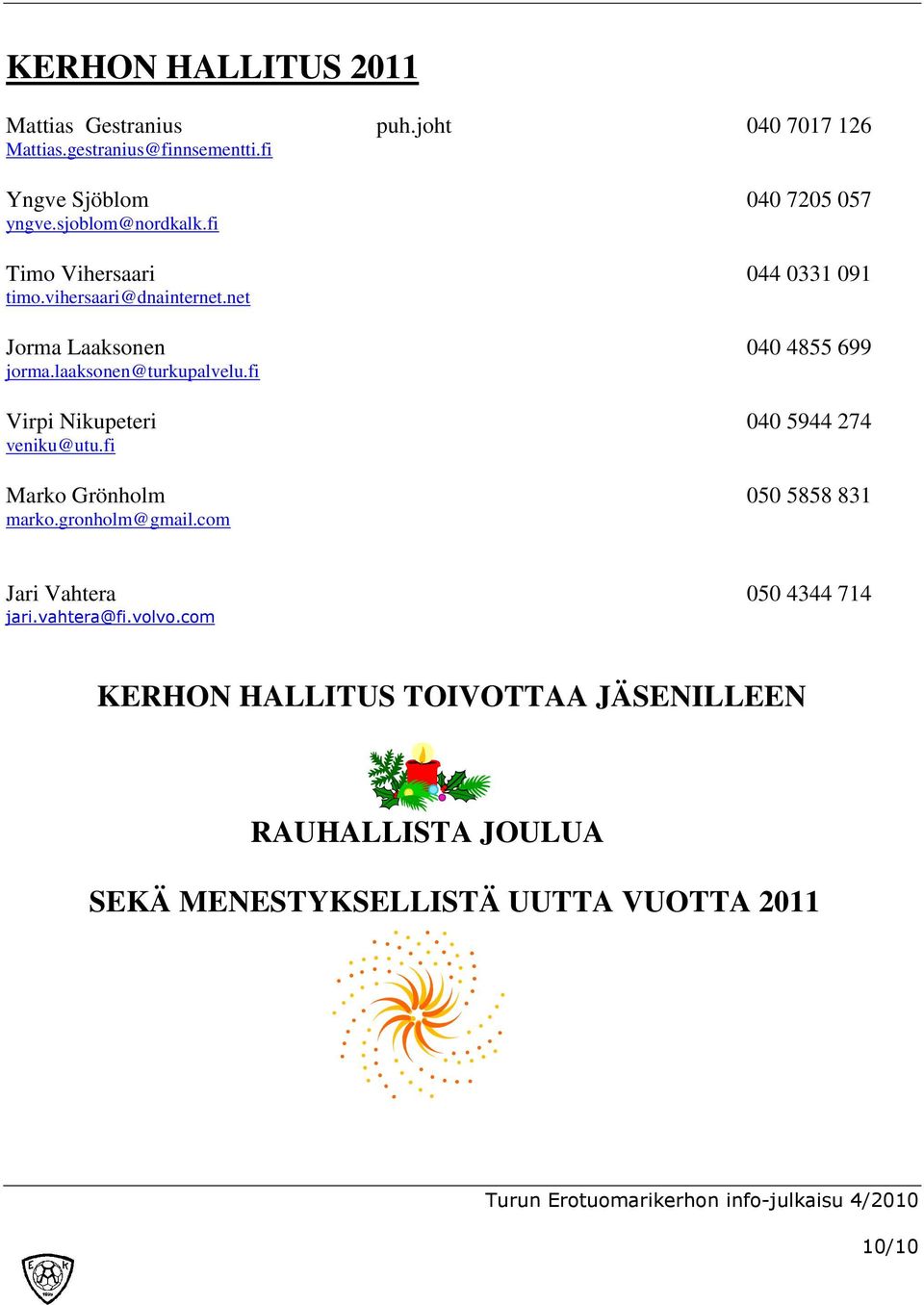 laaksonen@turkupalvelu.fi Virpi Nikupeteri 040 5944 274 veniku@utu.fi Marko Grönholm 050 5858 831 marko.gronholm@gmail.