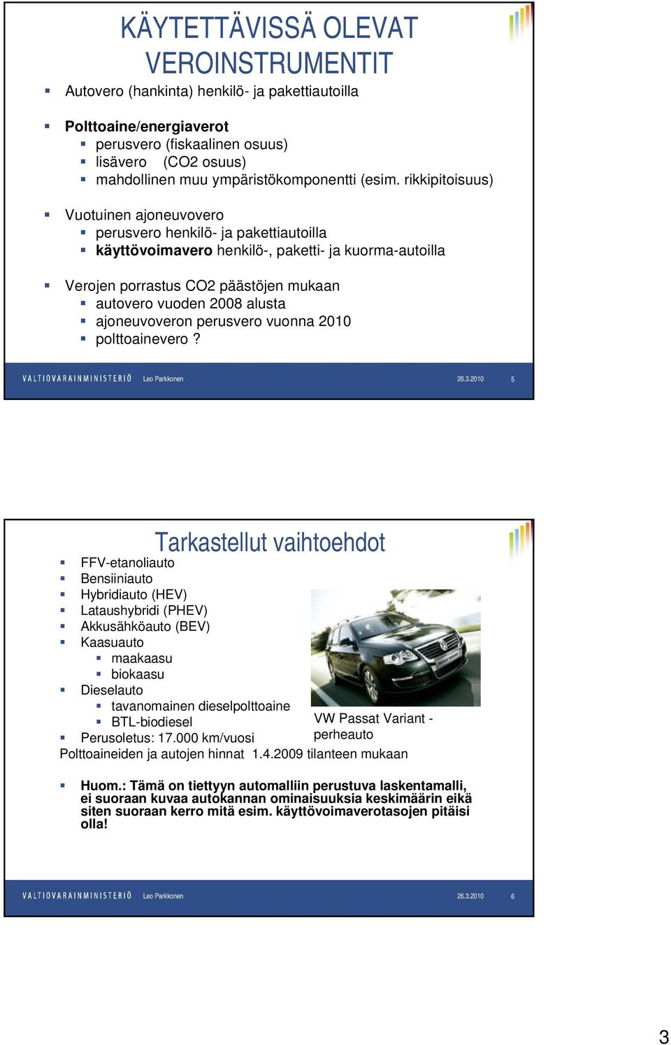 rikkipitoisuus) Vuotuinen ajoneuvovero perusvero henkilö- ja pakettiautoilla käyttövoimavero henkilö-, paketti- ja kuorma-autoilla Verojen porrastus CO2 päästöjen mukaan autovero vuoden 2008 alusta