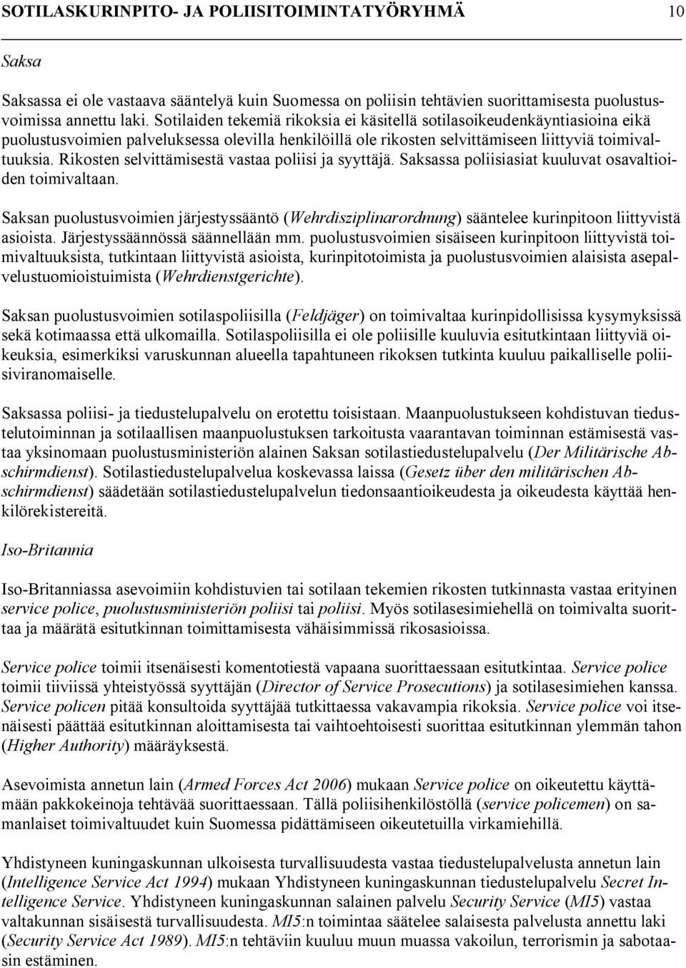 Rikosten selvittämisestä vastaa poliisi ja syyttäjä. Saksassa poliisiasiat kuuluvat osavaltioiden toimivaltaan.