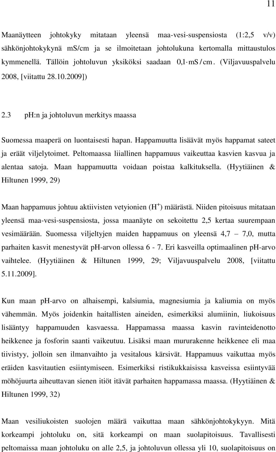 Happamuutta lisäävät myös happamat sateet ja eräät viljelytoimet. Peltomaassa liiallinen happamuus vaikeuttaa kasvien kasvua ja alentaa satoja. Maan happamuutta voidaan poistaa kalkituksella.