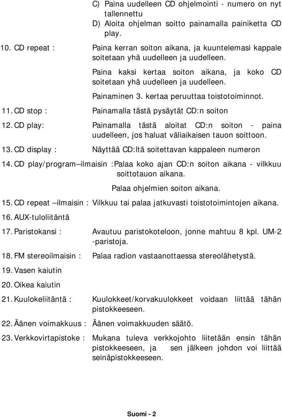 kertaa peruuttaa toistotoiminnot. 11. CD stop : Painamalla tästä pysäytät CD:n soiton 12. CD play: Painamalla tästä aloitat CD:n soiton - paina uudelleen, jos haluat väliaikaisen tauon soittoon. 13.