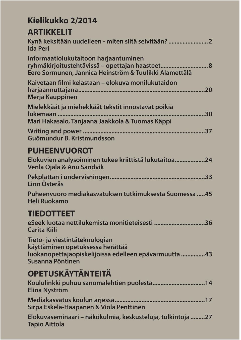 ..20 Merja Kauppinen Mielekkäät ja miehekkäät tekstit innostavat poikia lukemaan...30 Mari Hakasalo, Tanjaana Jaakkola & Tuomas Käppi Writing and power...37 Guðmundur B.