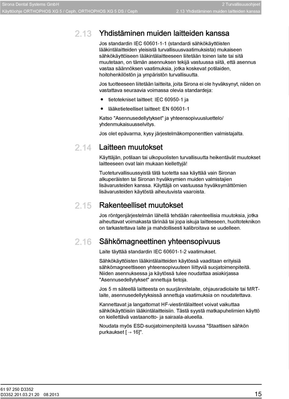 mukaiseen sähkökäyttöiseen lääkintälaitteeseen liitetään toinen laite tai sitä muutetaan, on tämän asennuksen tekijä vastuussa siitä, että asennus vastaa säännöksen vaatimuksia, jotka koskevat