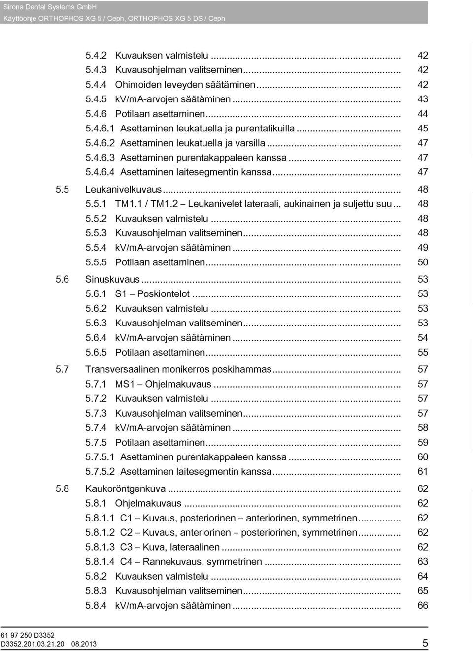 .. 47 5.4.6.4 Asettaminen laitesegmentin kanssa... 47 5.5 Leukanivelkuvaus... 48 5.5.1 TM1.1 / TM1.2 Leukanivelet lateraali, aukinainen ja suljettu suu... 48 5.5.2 Kuvauksen valmistelu... 48 5.5.3 Kuvausohjelman valitseminen.