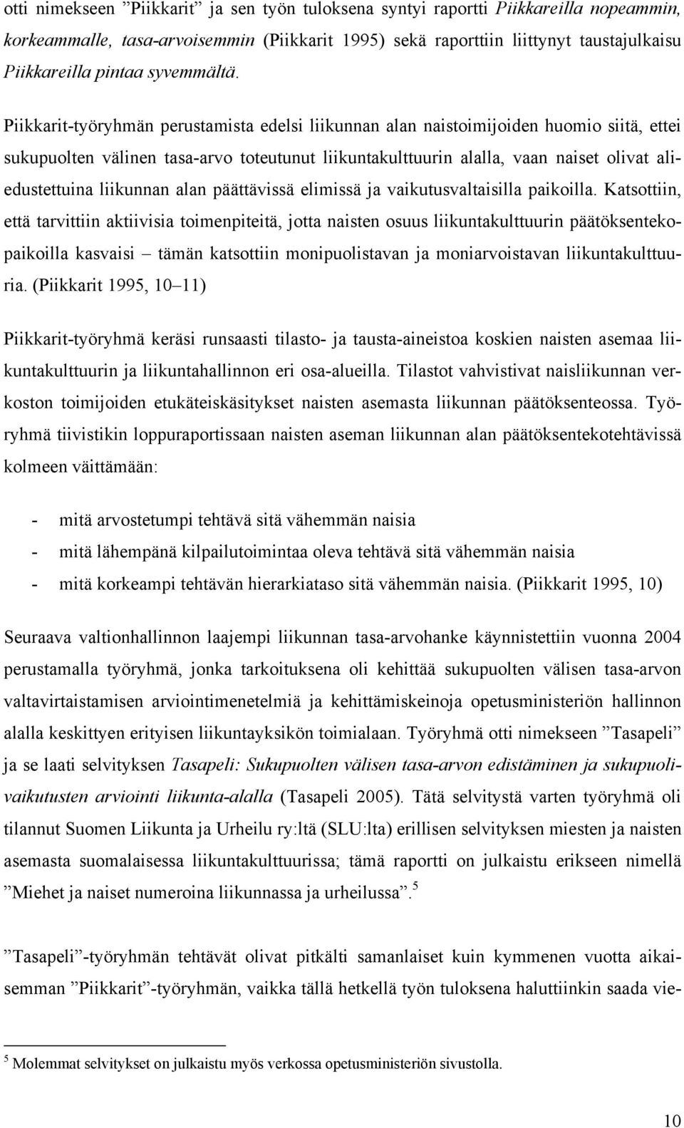 Piikkarit-työryhmän perustamista edelsi liikunnan alan naistoimijoiden huomio siitä, ettei sukupuolten välinen tasa-arvo toteutunut liikuntakulttuurin alalla, vaan naiset olivat aliedustettuina