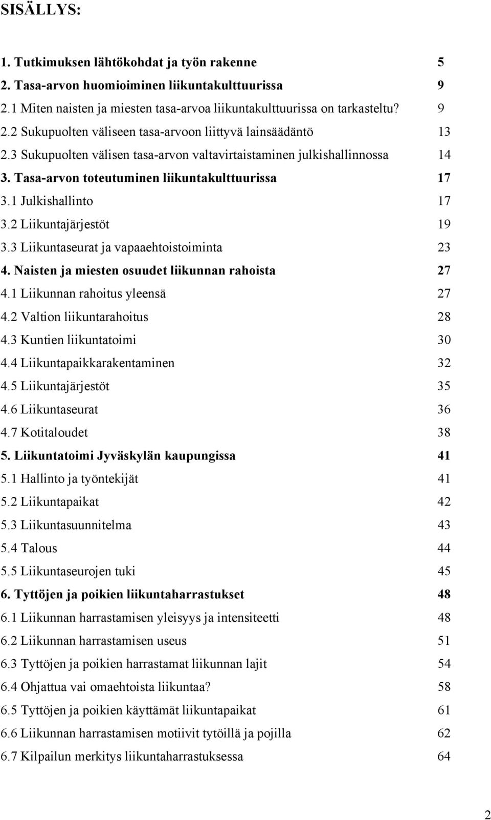 3 Liikuntaseurat ja vapaaehtoistoiminta 23 4. Naisten ja miesten osuudet liikunnan rahoista 27 4.1 Liikunnan rahoitus yleensä 27 4.2 Valtion liikuntarahoitus 28 4.3 Kuntien liikuntatoimi 30 4.