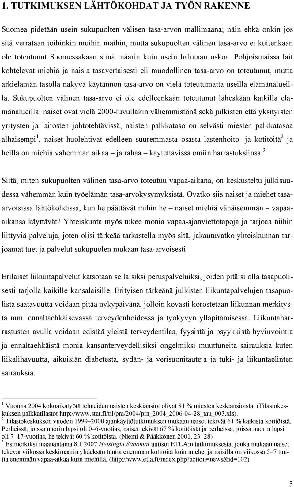 Pohjoismaissa lait kohtelevat miehiä ja naisia tasavertaisesti eli muodollinen tasa-arvo on toteutunut, mutta arkielämän tasolla näkyvä käytännön tasa-arvo on vielä toteutumatta useilla