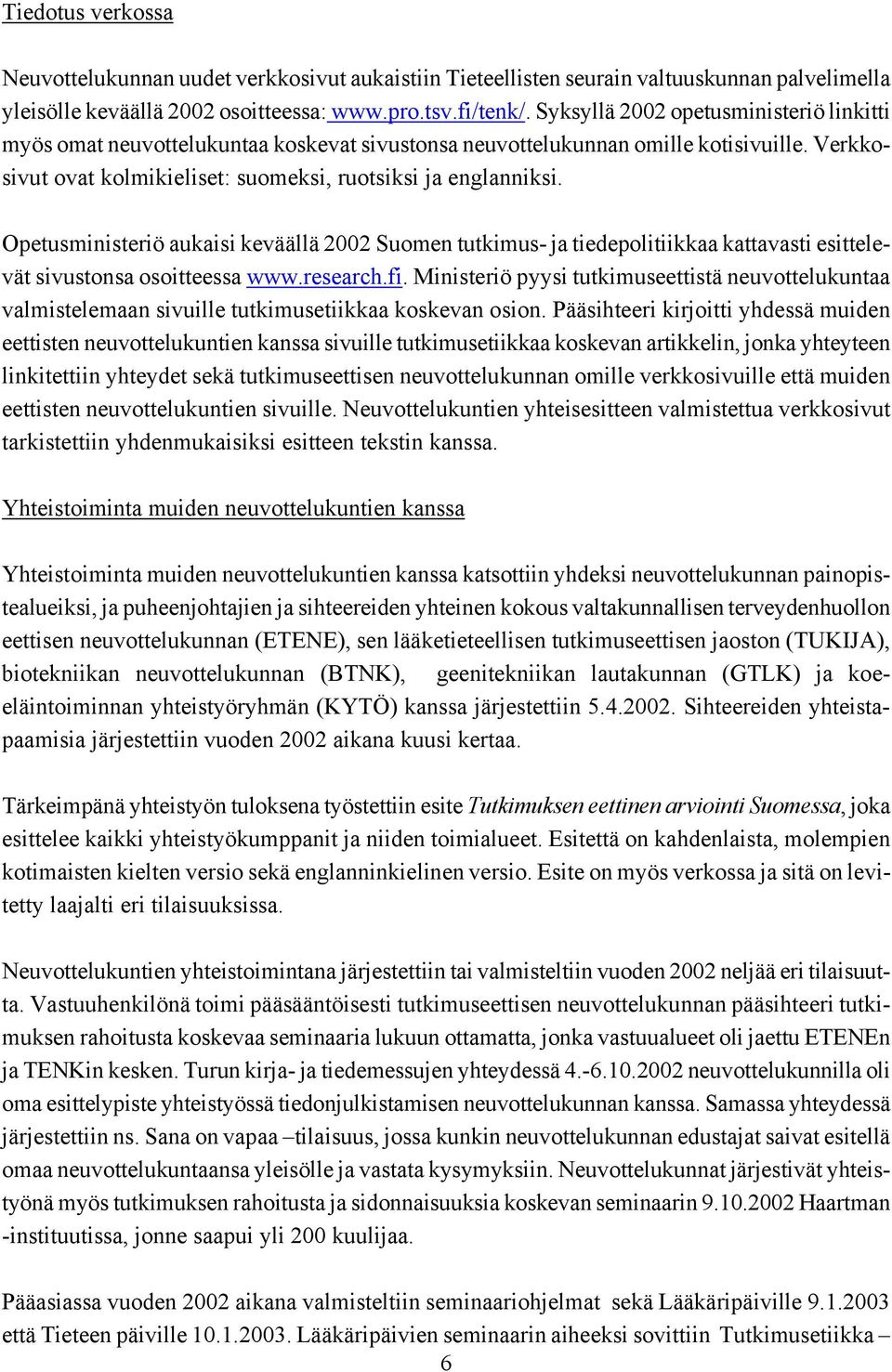 Opetusministeriö aukaisi keväällä 2002 Suomen tutkimus- ja tiedepolitiikkaa kattavasti esittelevät sivustonsa osoitteessa www.research.fi.