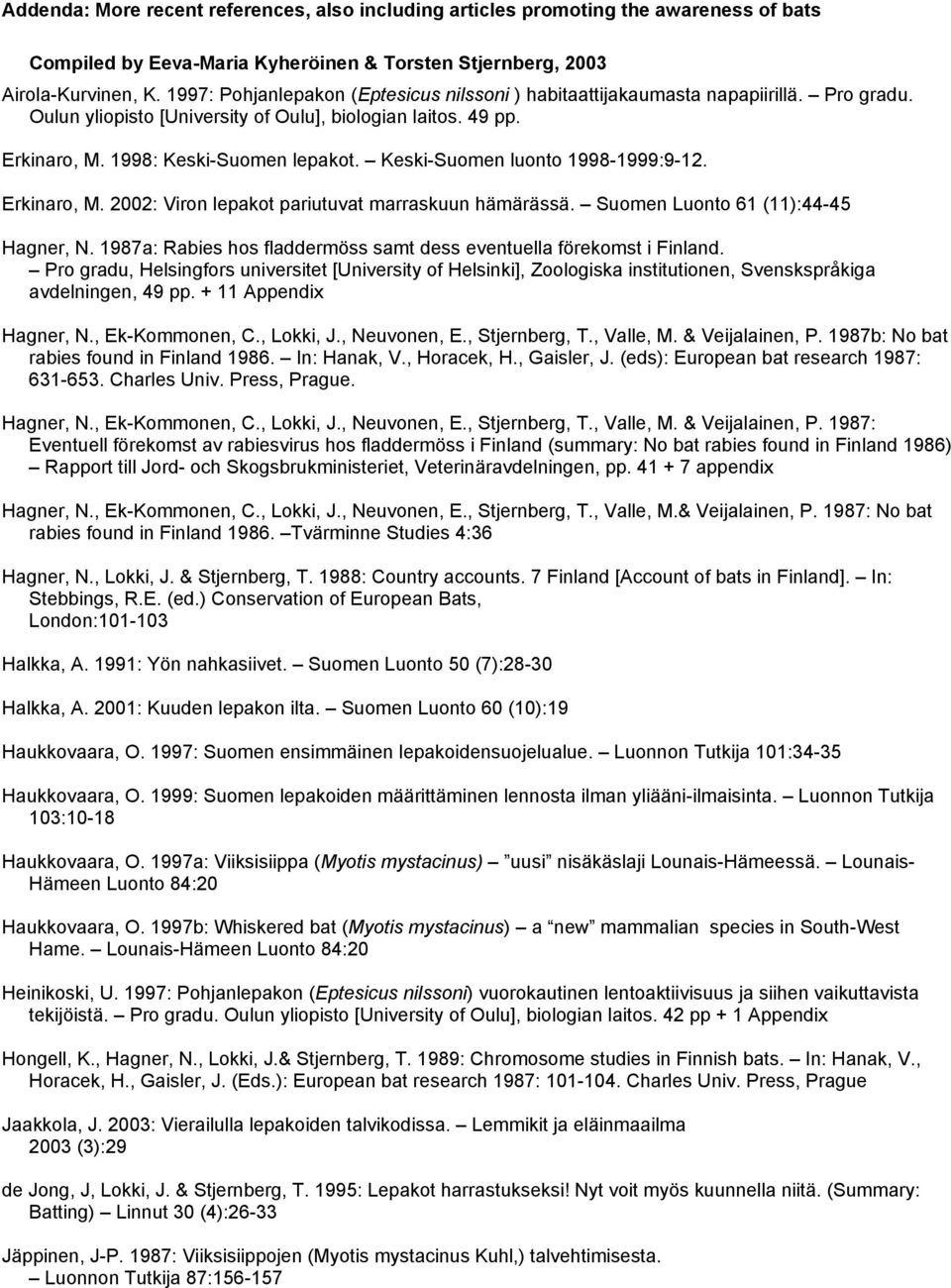 Keski-Suomen luonto 1998-1999:9-12. Erkinaro, M. 2002: Viron lepakot pariutuvat marraskuun hämärässä. Suomen Luonto 61 (11):44-45 Hagner, N.