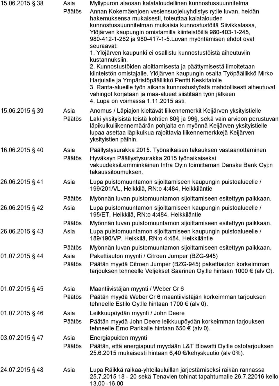 kunnostussuunnitelman mukaisia kunnostustöitä Siivikkalassa, Ylöjärven kaupungin omistamilla kiinteistöillä 980-403-1-245, 980-412-1-282 ja 980-417-1-5.Luvan myöntämisen ehdot ovat seuraavat: 1.