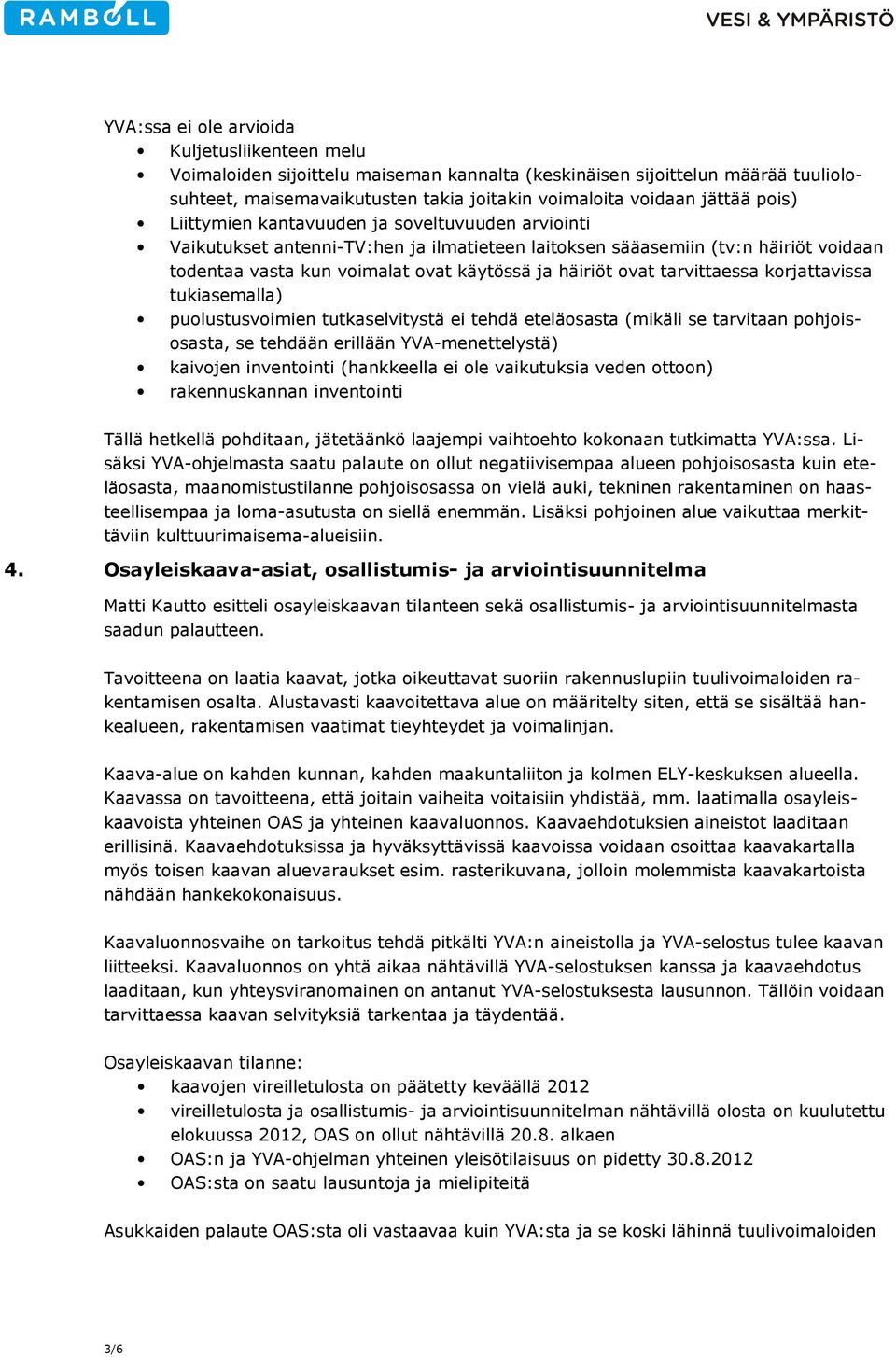 tarvittaessa korjattavissa tukiasemalla) puolustusvoimien tutkaselvitystä ei tehdä eteläosasta (mikäli se tarvitaan pohjoisosasta, se tehdään erillään YVA-menettelystä) kaivojen inventointi