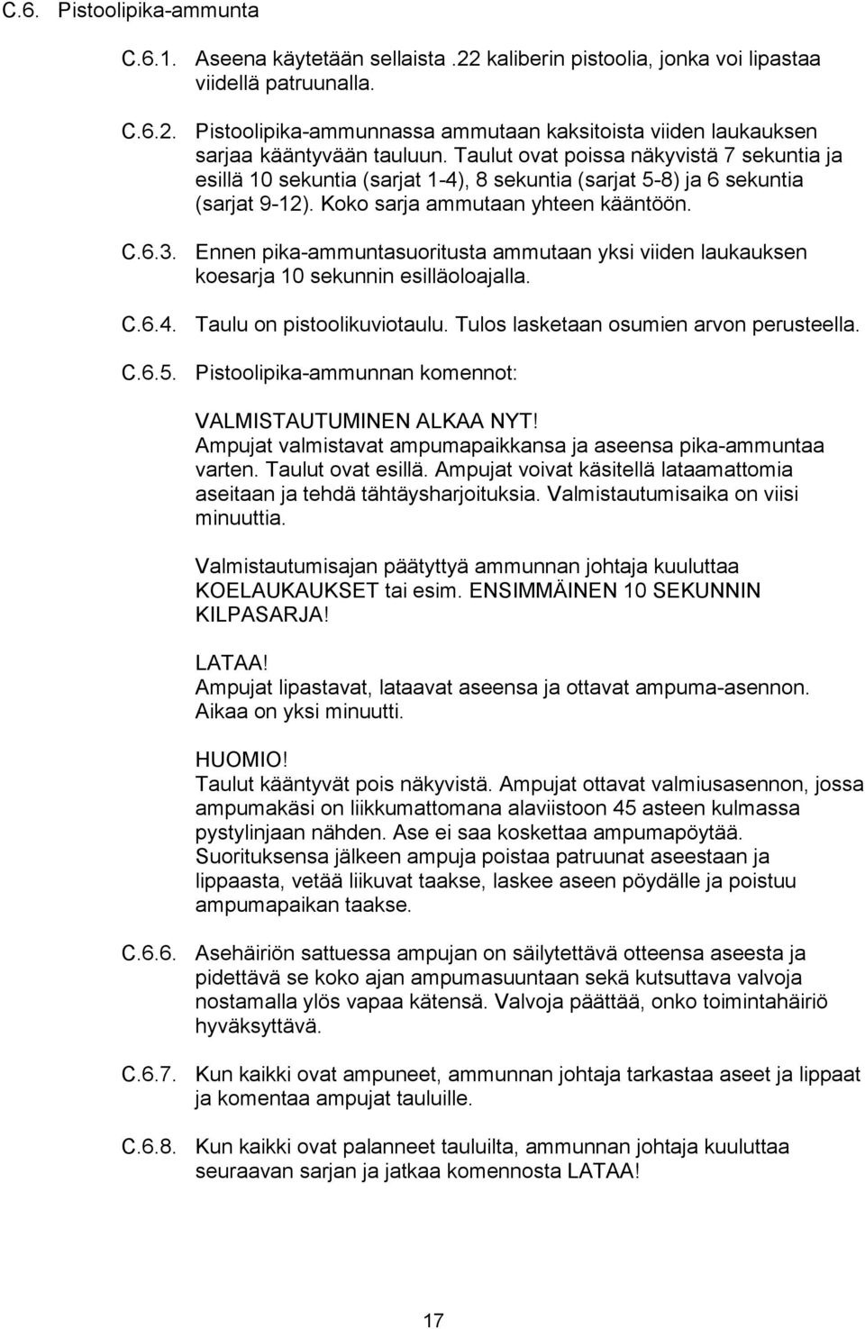 Ennen pika-ammuntasuoritusta ammutaan yksi viiden laukauksen koesarja 10 sekunnin esilläoloajalla. C.6.4. Taulu on pistoolikuviotaulu. Tulos lasketaan osumien arvon perusteella. C.6.5.