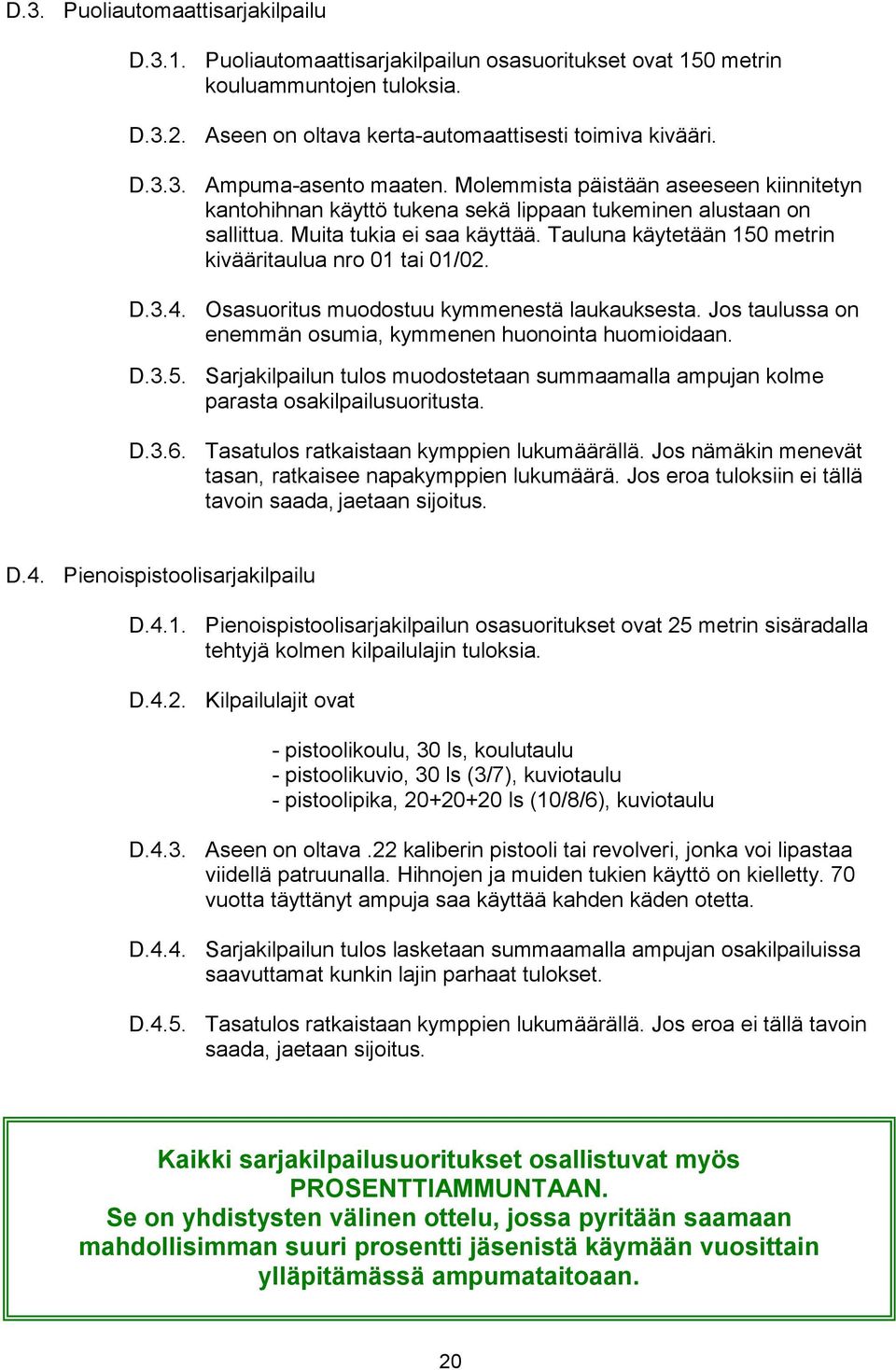 Tauluna käytetään 150 metrin kivääritaulua nro 01 tai 01/02. D.3.4. Osasuoritus muodostuu kymmenestä laukauksesta. Jos taulussa on enemmän osumia, kymmenen huonointa huomioidaan. D.3.5. Sarjakilpailun tulos muodostetaan summaamalla ampujan kolme parasta osakilpailusuoritusta.