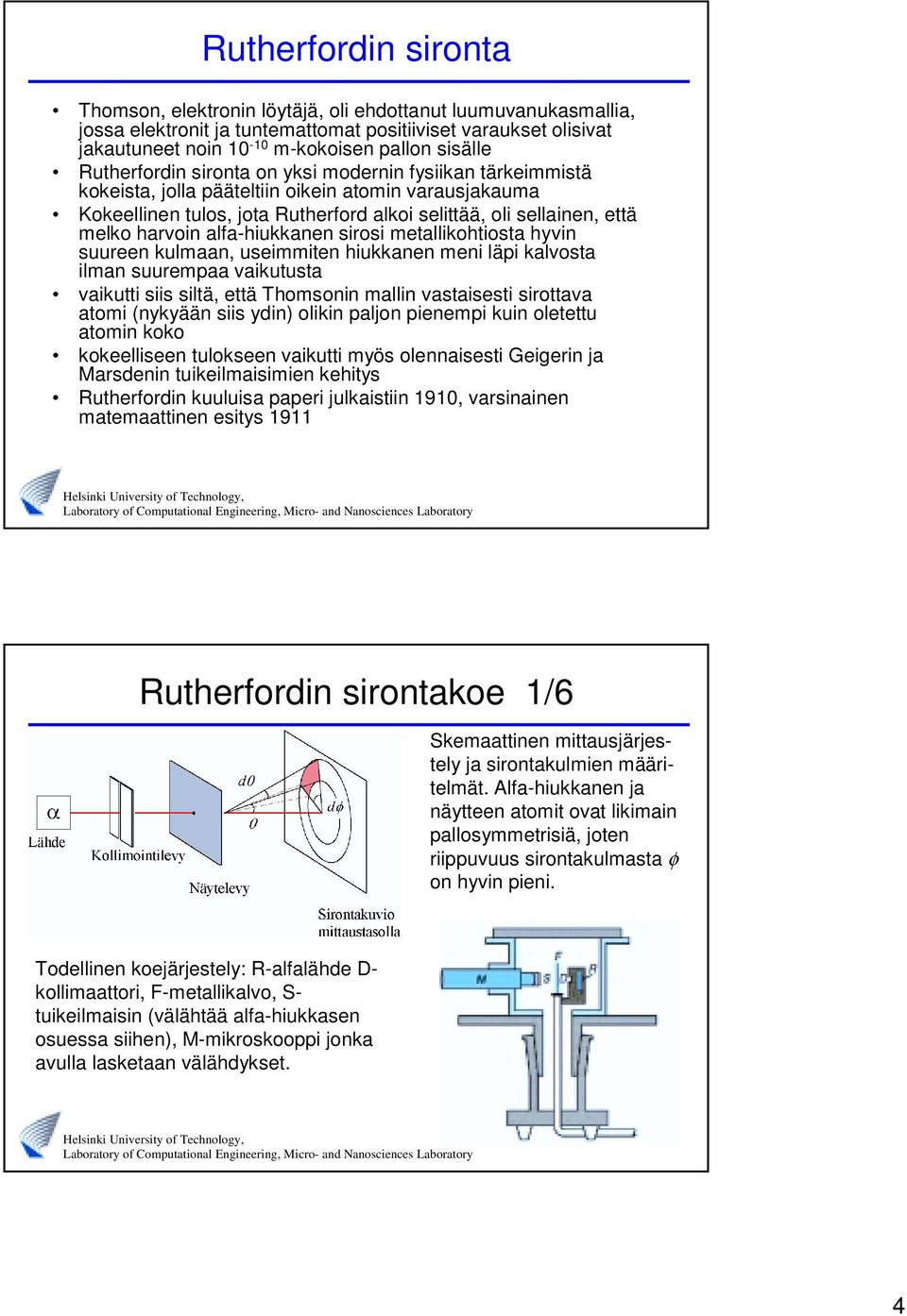 kumaan, usimmitn hiukkann mni äpi kavosta iman suurmpaa vaikutusta vaikutti siis sitä, ttä Thomsonin main vastaissti sirottava atomi (nykyään siis ydin) oikin pajon pinmpi kuin otttu atomin koko