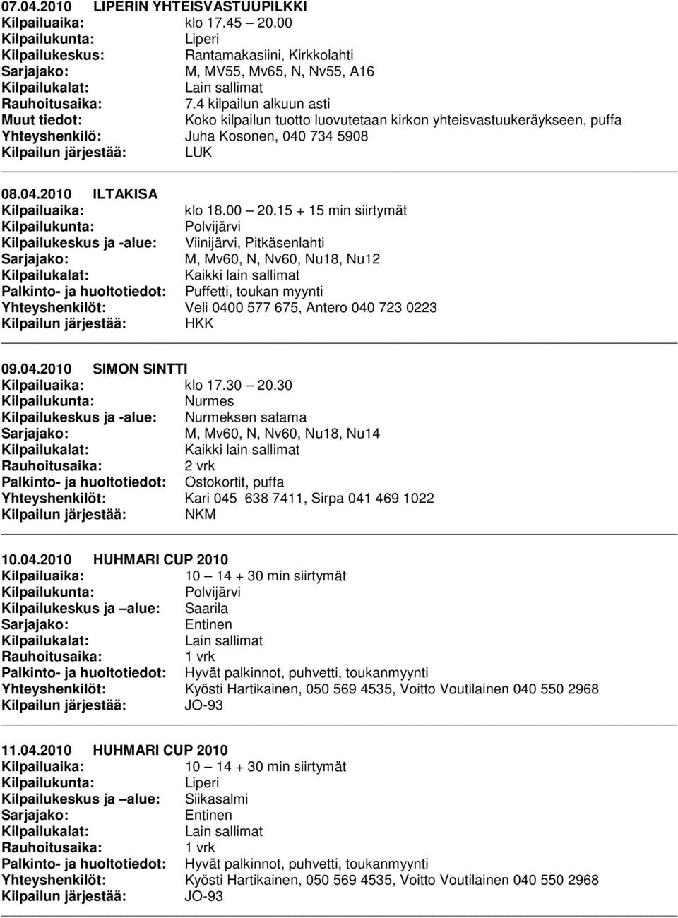 15 + 15 min siirtymät Polvijärvi Kilpailukeskus ja -alue: Viinijärvi, Pitkäsenlahti M, Mv60, N, Nv60, Nu18, Nu12, toukan myynti Yhteyshenkilöt: Veli 0400 577 675, Antero 040 723 0223 Kilpailun