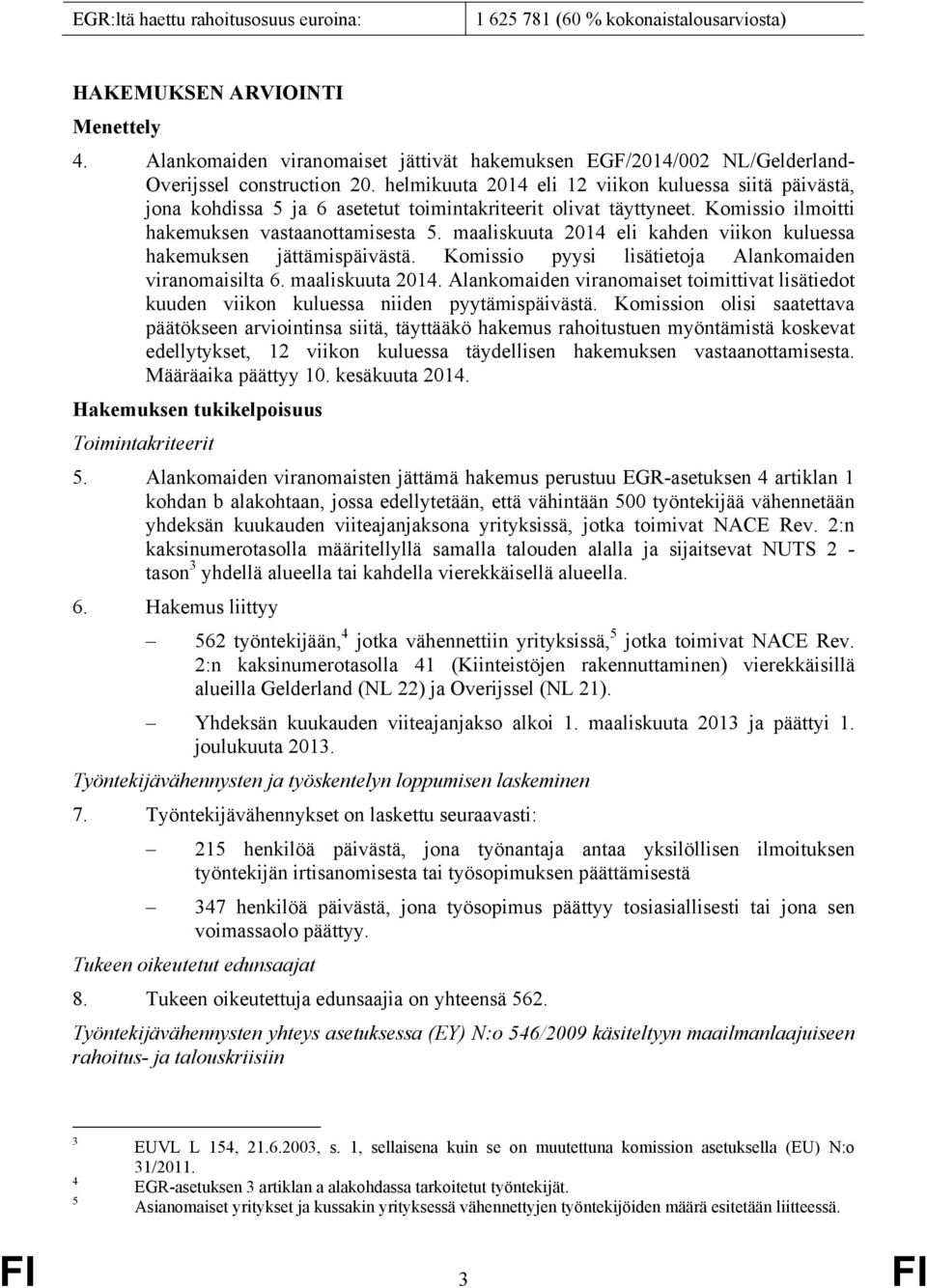 helmikuuta 2014 eli 12 viikon kuluessa siitä päivästä, jona kohdissa 5 ja 6 asetetut toimintakriteerit olivat täyttyneet. Komissio ilmoitti hakemuksen vastaanottamisesta 5.