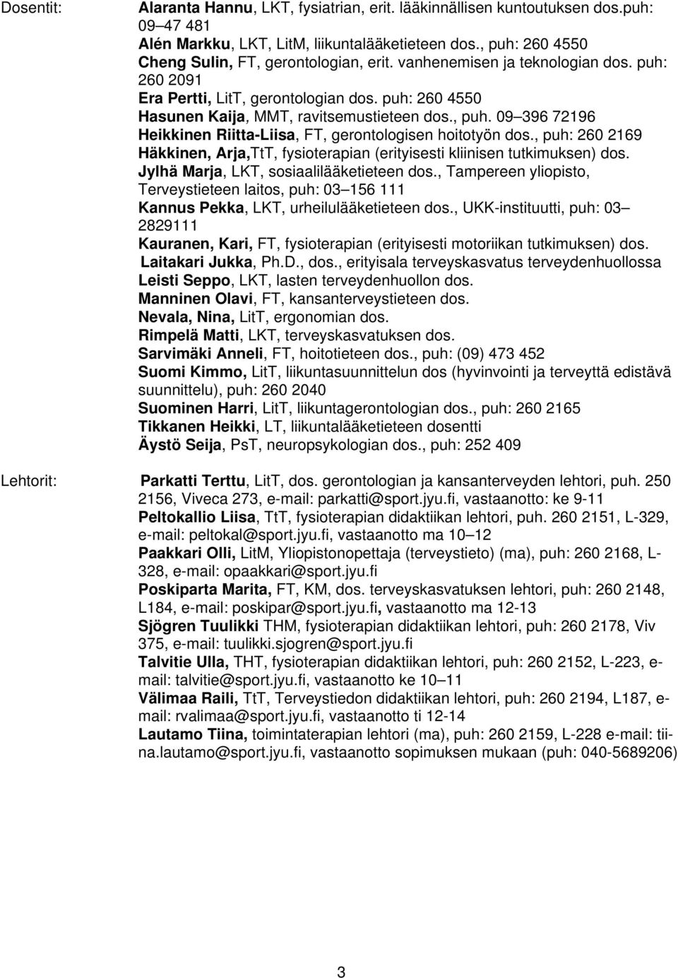 09 396 72196 Heikkinen Riitta-Liisa, FT, gerontologisen hoitotyön dos., puh: 260 2169 Häkkinen, Arja,TtT, fysioterapian (erityisesti kliinisen tutkimuksen) dos.