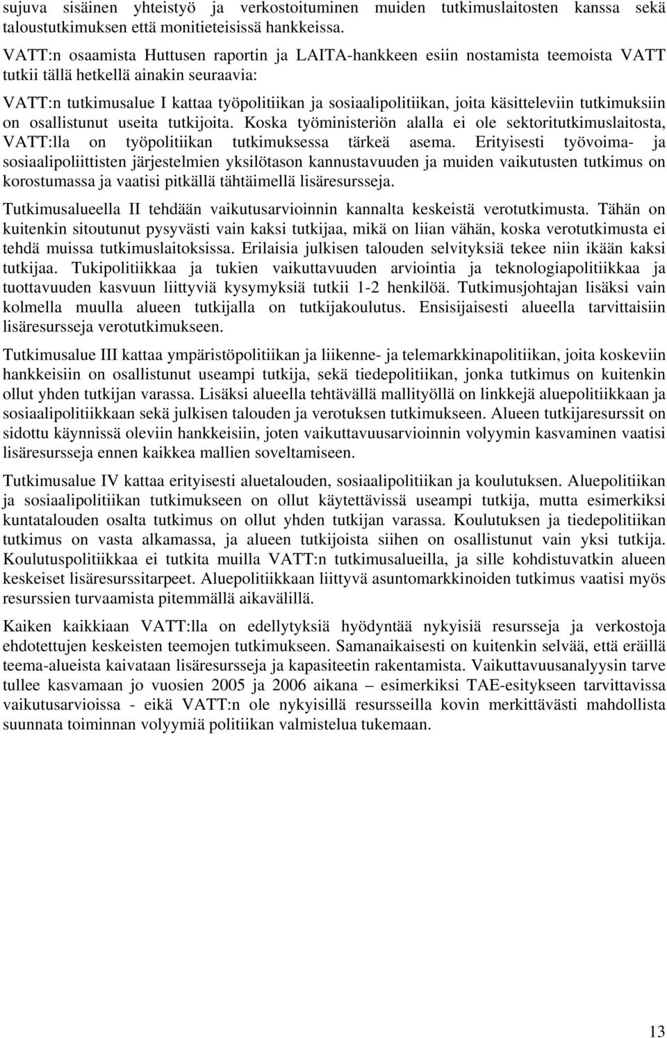 käsitteleviin tutkimuksiin on osallistunut useita tutkijoita. Koska työministeriön alalla ei ole sektoritutkimuslaitosta, VATT:lla on työpolitiikan tutkimuksessa tärkeä asema.