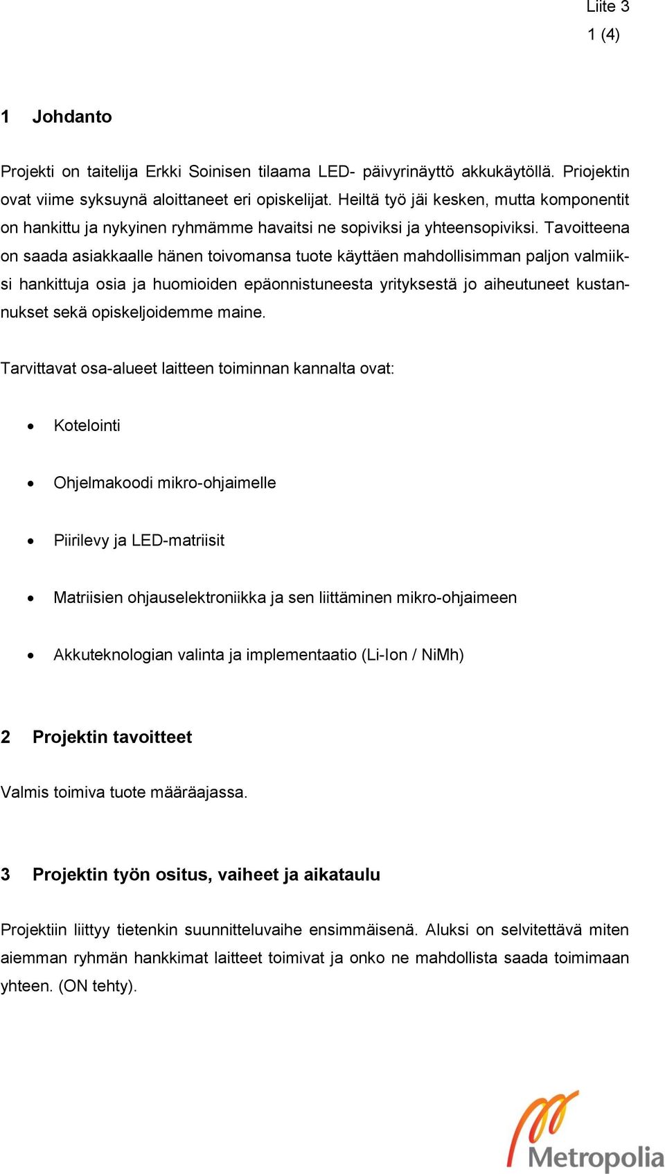 Tavoitteena on saada asiakkaalle hänen toivomansa tuote käyttäen mahdollisimman paljon valmiiksi hankittuja osia ja huomioiden epäonnistuneesta yrityksestä jo aiheutuneet kustannukset sekä