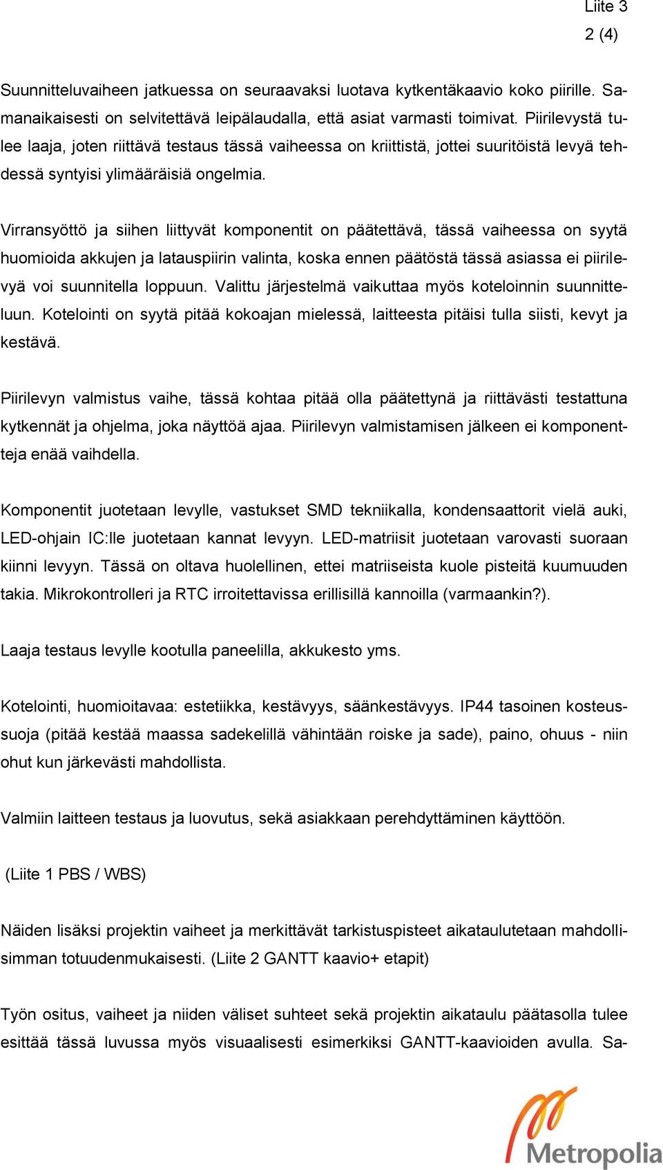 Virransyöttö ja siihen liittyvät komponentit on päätettävä, tässä vaiheessa on syytä huomioida akkujen ja latauspiirin valinta, koska ennen päätöstä tässä asiassa ei piirilevyä voi suunnitella