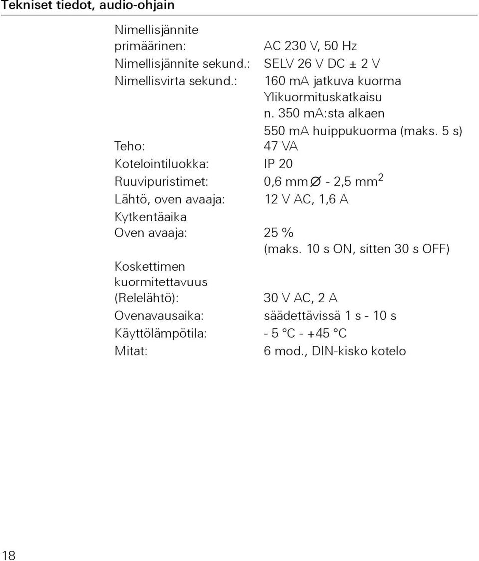 5 s) 47 VA Teho: Kotelointiluokka: IP 20 Ruuvipuristimet: 0,6 mm - 2,5 mm 2 Lähtö, oven avaaja: 12 V AC, 1,6 A Kytkentäaika Oven avaaja: 25 %