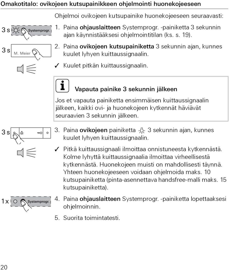 i Vapauta painike 3 sekunnin jälkeen Jos et vapauta painiketta ensimmäisen kuittaussignaalin jälkeen, kaikki ovi- ja huonekojeen kytkennät häviävät seuraavien 3 sekunnin jälkeen. 3. Paina ovikojeen painiketta 3 sekunnin ajan, kunnes kuulet lyhyen kuittaussignaalin.
