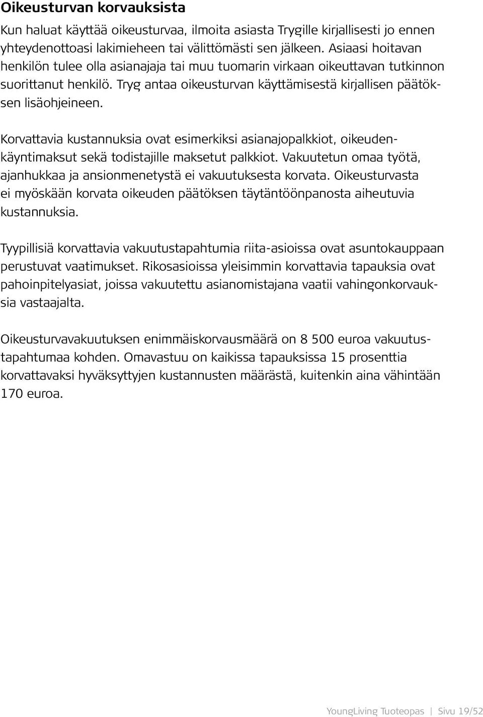 Korvattavia kustannuksia ovat esimerkiksi asianajopalkkiot, oikeudenkäyntimaksut sekä todistajille maksetut palkkiot. Vakuutetun omaa työtä, ajanhukkaa ja ansionmenetystä ei vakuutuksesta korvata.