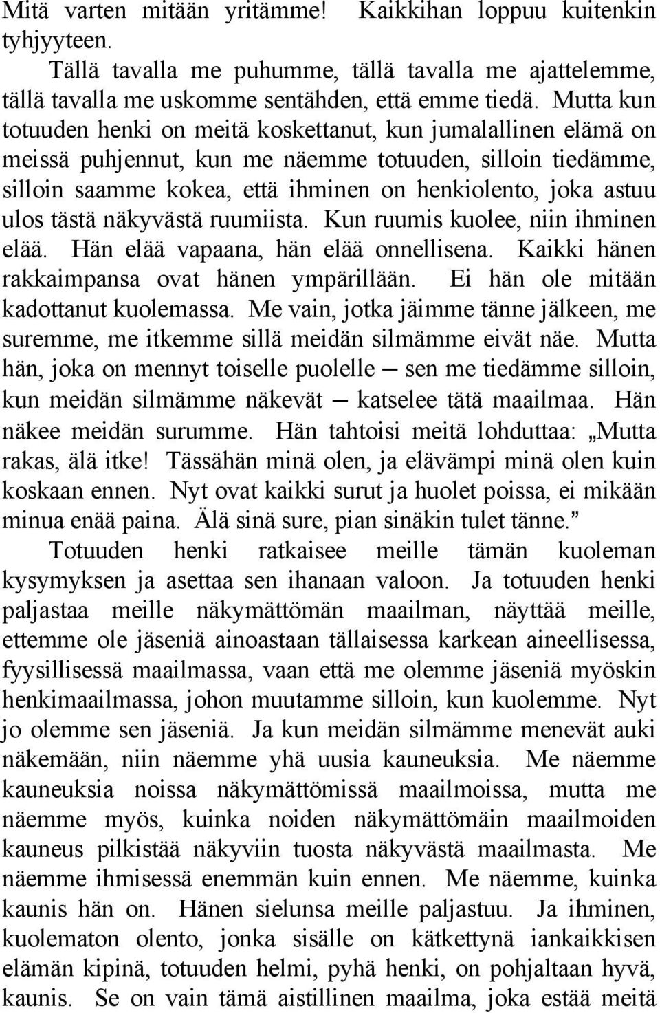 tästä näkyvästä ruumiista. Kun ruumis kuolee, niin ihminen elää. Hän elää vapaana, hän elää onnellisena. Kaikki hänen rakkaimpansa ovat hänen ympärillään. Ei hän ole mitään kadottanut kuolemassa.