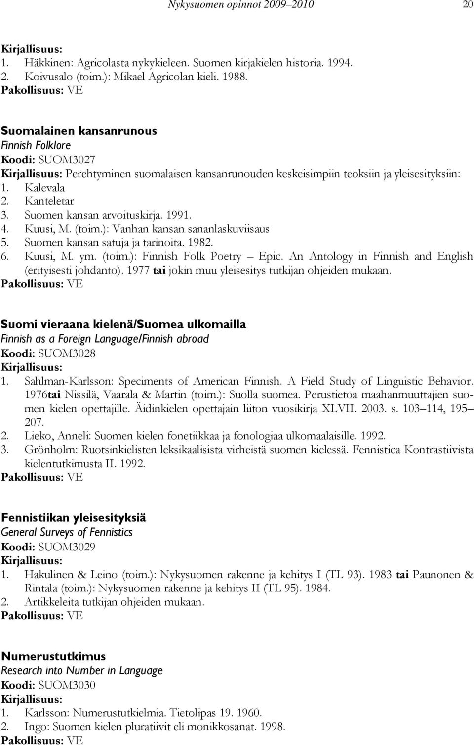 1991. 4. Kuusi, M. (toim.): Vanhan kansan sananlaskuviisaus 5. Suomen kansan satuja ja tarinoita. 1982. 6. Kuusi, M. ym. (toim.): Finnish Folk Poetry Epic.