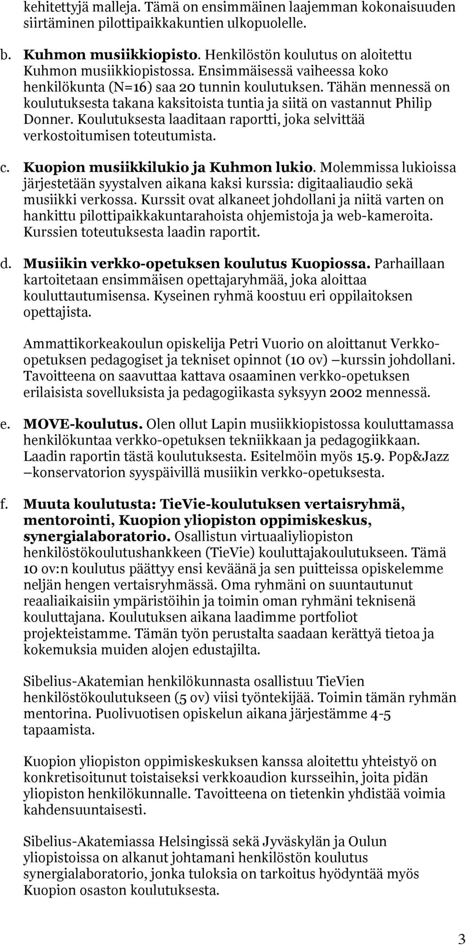 Koulutuksesta laaditaan raportti, joka selvittää verkostoitumisen toteutumista. c. Kuopion musiikkilukio ja Kuhmon lukio.