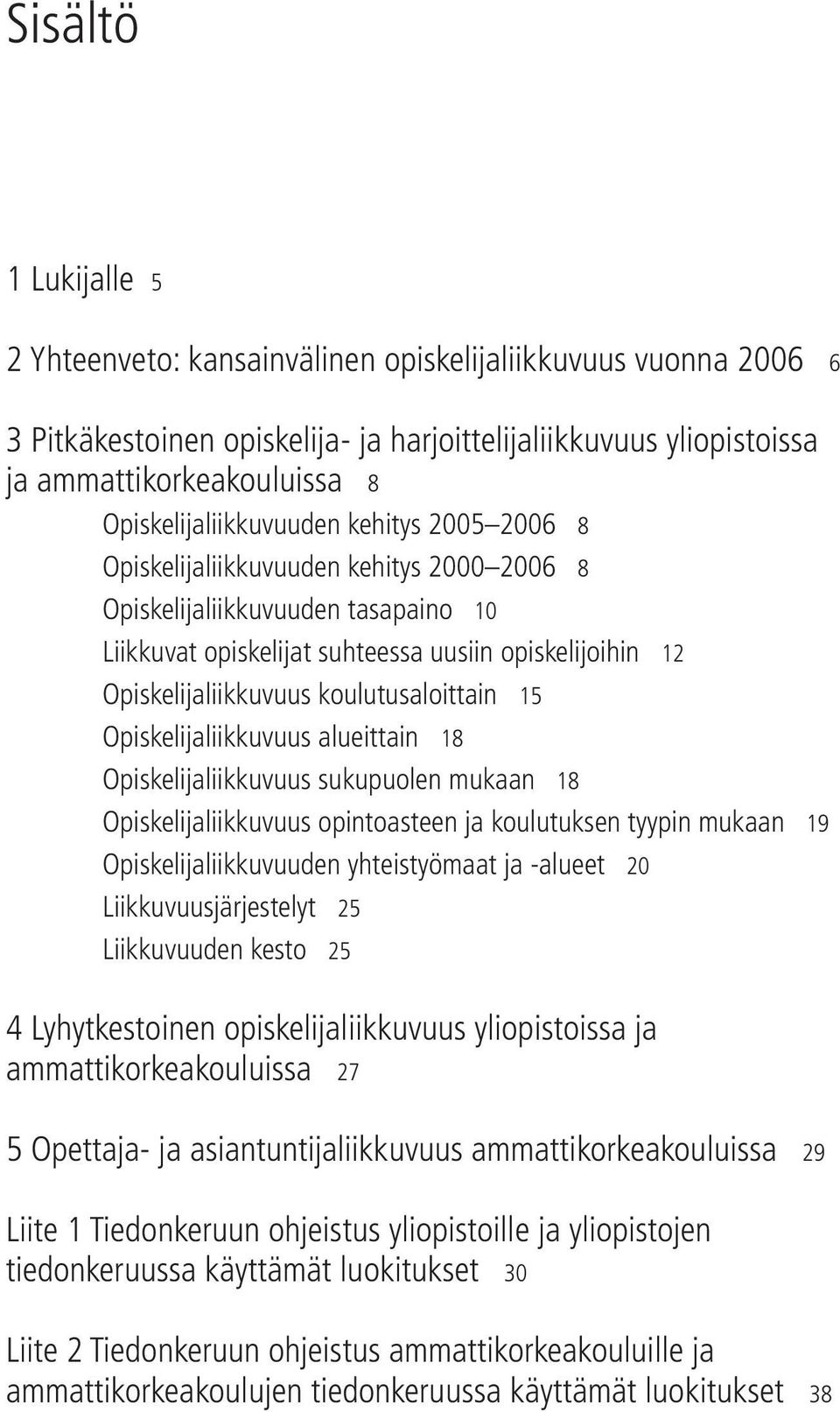 koulutusaloittain 15 Opiskelijaliikkuvuus alueittain 18 Opiskelijaliikkuvuus sukupuolen mukaan 18 Opiskelijaliikkuvuus opintoasteen ja koulutuksen tyypin mukaan 19 Opiskelijaliikkuvuuden