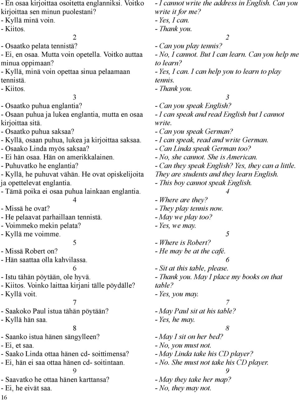 - Osaatko puhua saksaa? - Kyllä, osaan puhua, lukea ja kirjoittaa saksaa. - Osaako Linda myös saksaa? - Ei hän osaa. Hän on amerikkalainen. - Puhuvatko he englantia? - Kyllä, he puhuvat vähän.