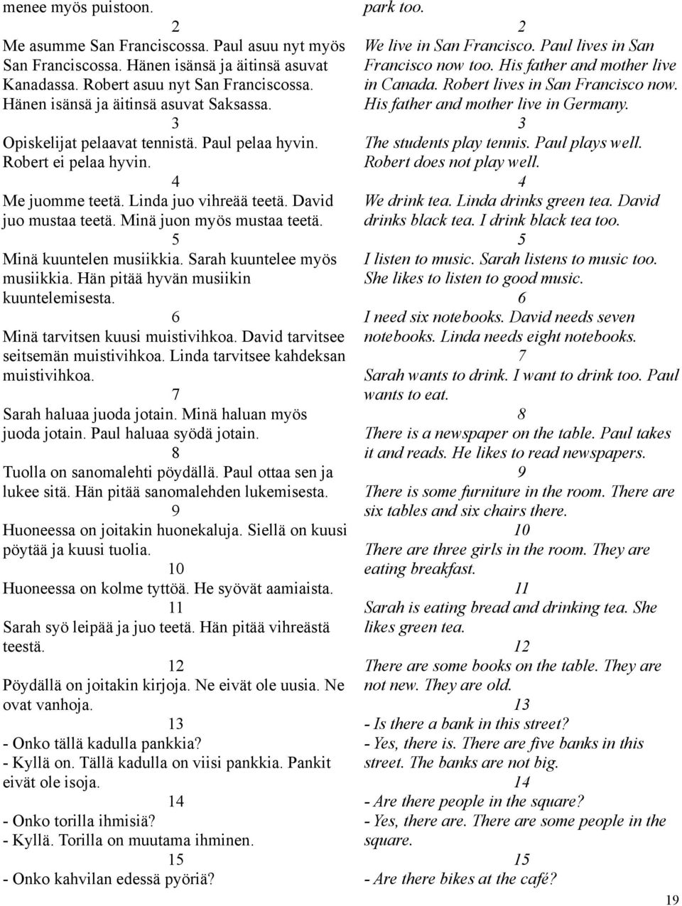 Minä juon myös mustaa teetä. 5 Minä kuuntelen musiikkia. Sarah kuuntelee myös musiikkia. Hän pitää hyvän musiikin kuuntelemisesta. 6 Minä tarvitsen kuusi muistivihkoa.