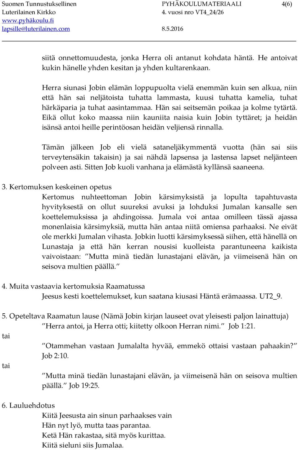 Hän sai seitsemän poikaa ja kolme tytärtä. Eikä ollut koko maassa niin kauniita naisia kuin Jobin tyttäret; ja heidän isänsä antoi heille perintöosan heidän veljiensä rinnalla.