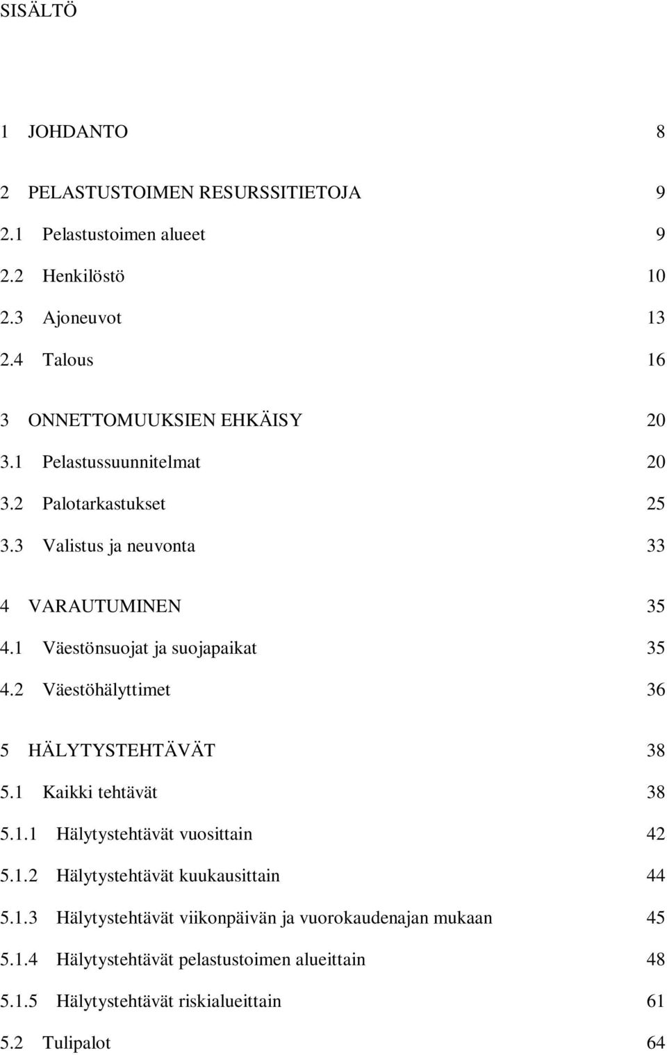 1 Väestönsuojat ja suojapaikat 35 4.2 Väestöhälyttimet 36 5 HÄLYTYSTEHTÄVÄT 38 5.1 Kaikki tehtävät 38 5.1.1 Hälytystehtävät vuosittain 42 5.1.2 Hälytystehtävät kuukausittain 44 5.