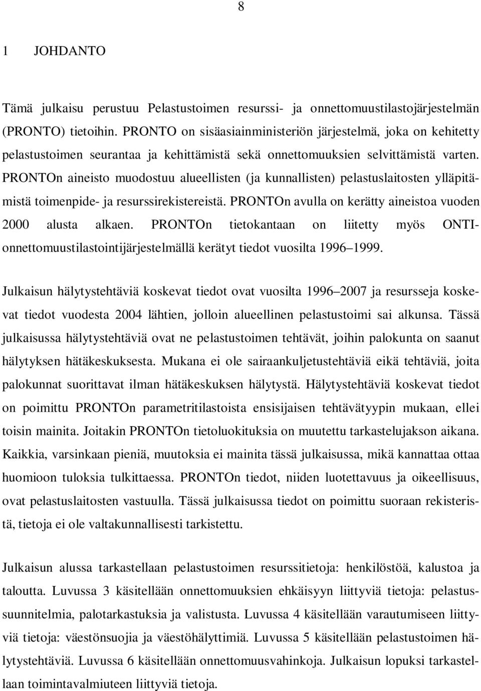 PRONTOn aineisto muodostuu alueellisten (ja kunnallisten) pelastuslaitosten ylläpitämistä toimenpide- ja resurssirekistereistä. PRONTOn avulla on kerätty aineistoa vuoden 2 alusta alkaen.