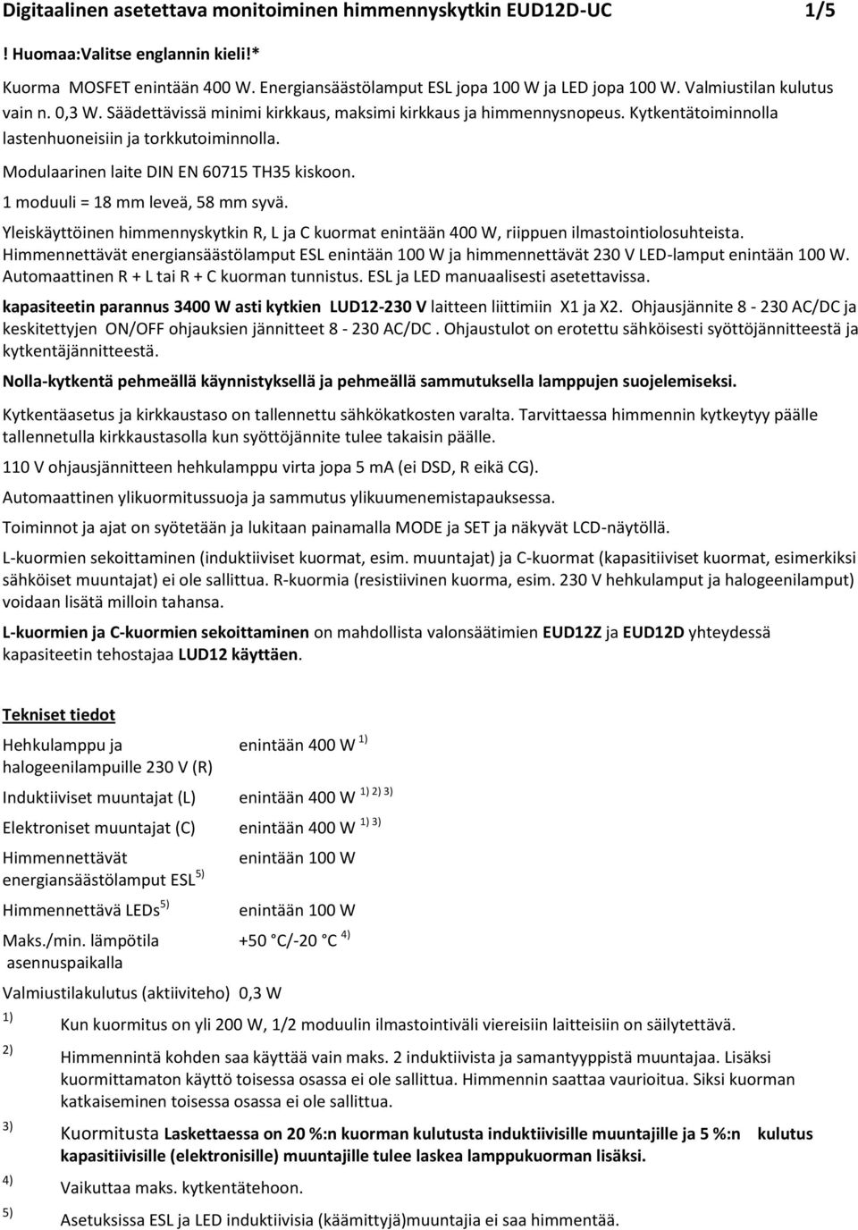 Modulaarinen laite DIN EN 60715 TH35 kiskoon. 1 moduuli = 18 mm leveä, 58 mm syvä. Yleiskäyttöinen himmennyskytkin R, L ja C kuormat enintään 400 W, riippuen ilmastointiolosuhteista.