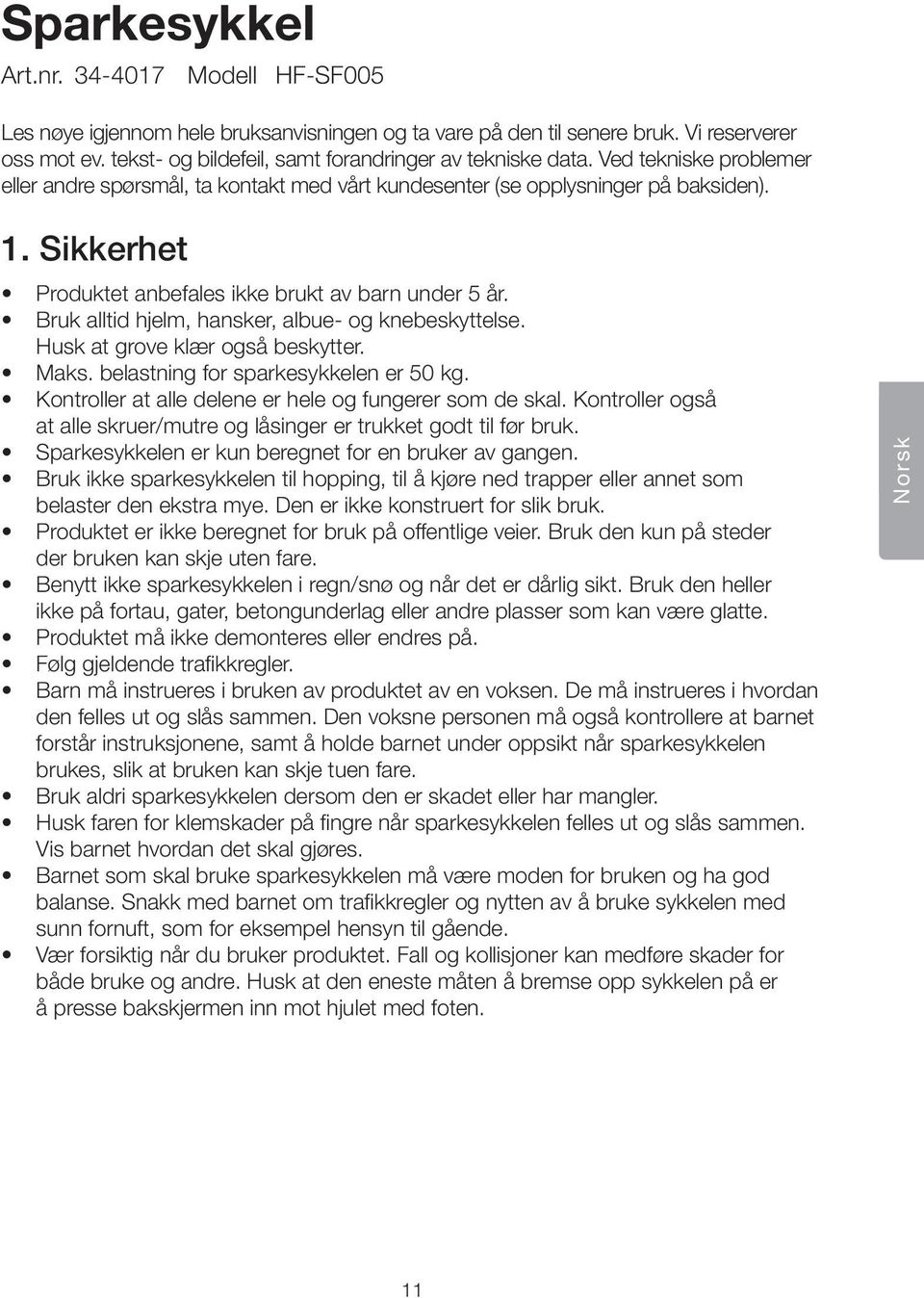 Sikkerhet Produktet anbefales ikke brukt av barn under 5 år. Bruk alltid hjelm, hansker, albue- og knebeskyttelse. Husk at grove klær også beskytter. Maks. belastning for sparkesykkelen er 50 kg.