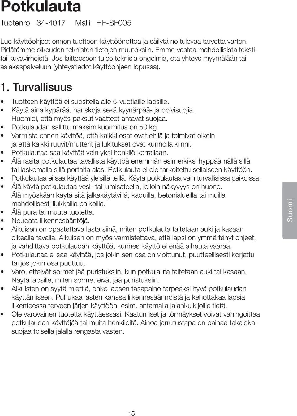 Turvallisuus Tuotteen käyttöä ei suositella alle 5-vuotiaille lapsille. Käytä aina kypärää, hanskoja sekä kyynärpää- ja polvisuojia. Huomioi, että myös paksut vaatteet antavat suojaa.