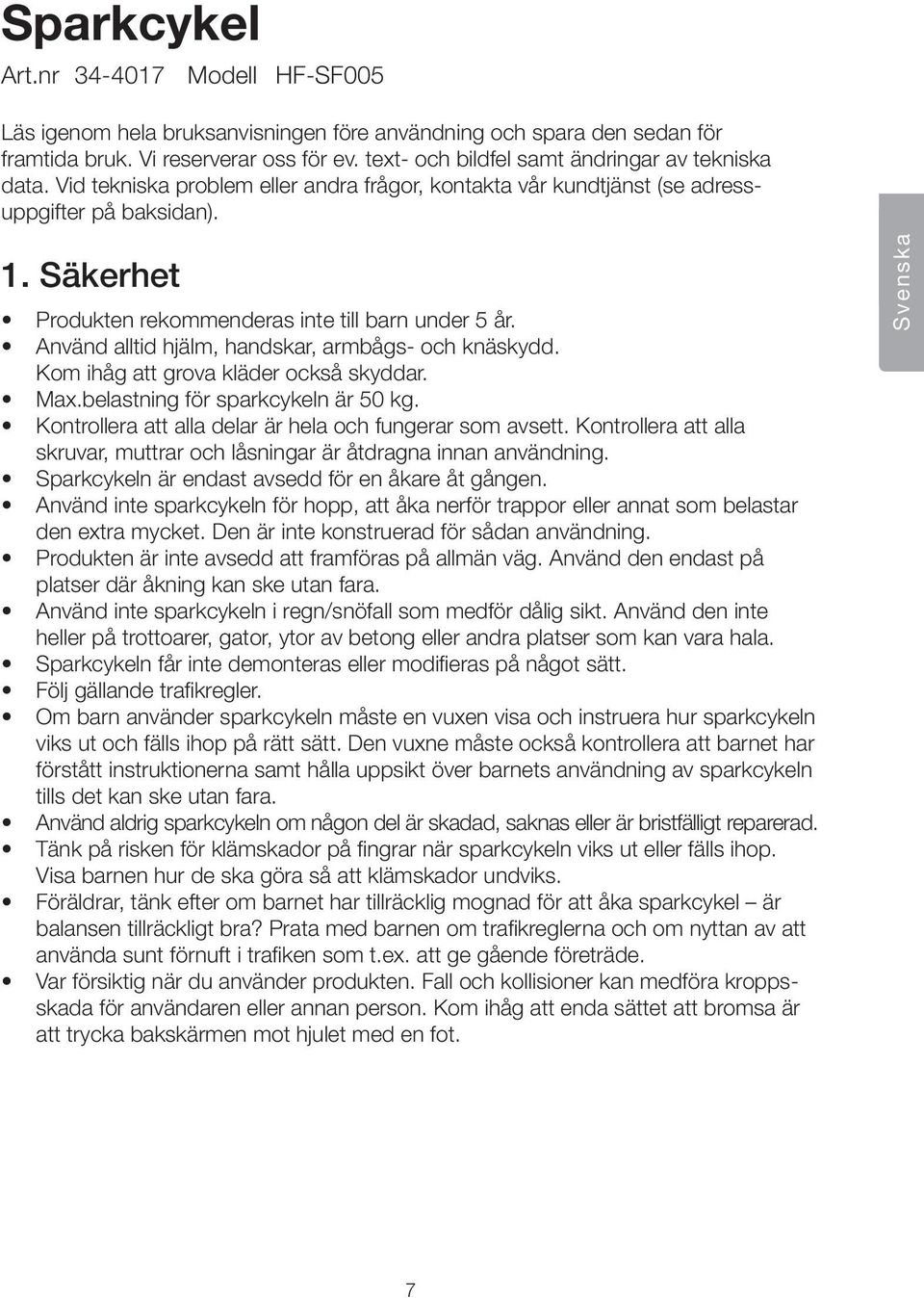 Säkerhet Produkten rekommenderas inte till barn under 5 år. Använd alltid hjälm, handskar, armbågs- och knäskydd. Kom ihåg att grova kläder också skyddar. Max.belastning för sparkcykeln är 50 kg.