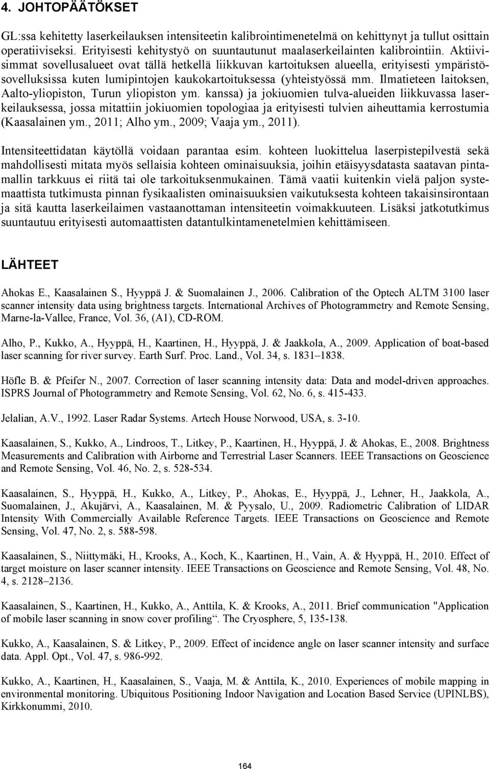 Aktiivisimmat sovellusalueet ovat tällä hetkellä liikkuvan kartoituksen alueella, erityisesti ympäristösovelluksissa kuten lumipintojen kaukokartoituksessa (yhteistyössä mm.