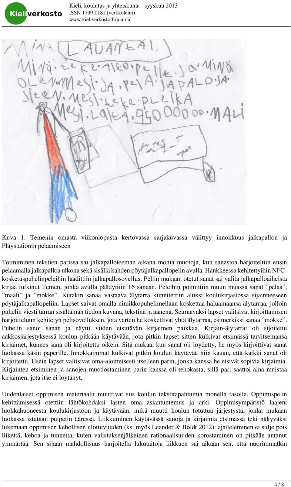 harjoiteltiin ensin pelaamalla jalkapalloa ulkona sekä sisällä kahden pöytäjalkapallopelin avulla. Hankkeessa kehitettyihin NFCkosketuspuhelinpeleihin laadittiin jalkapallosovellus.