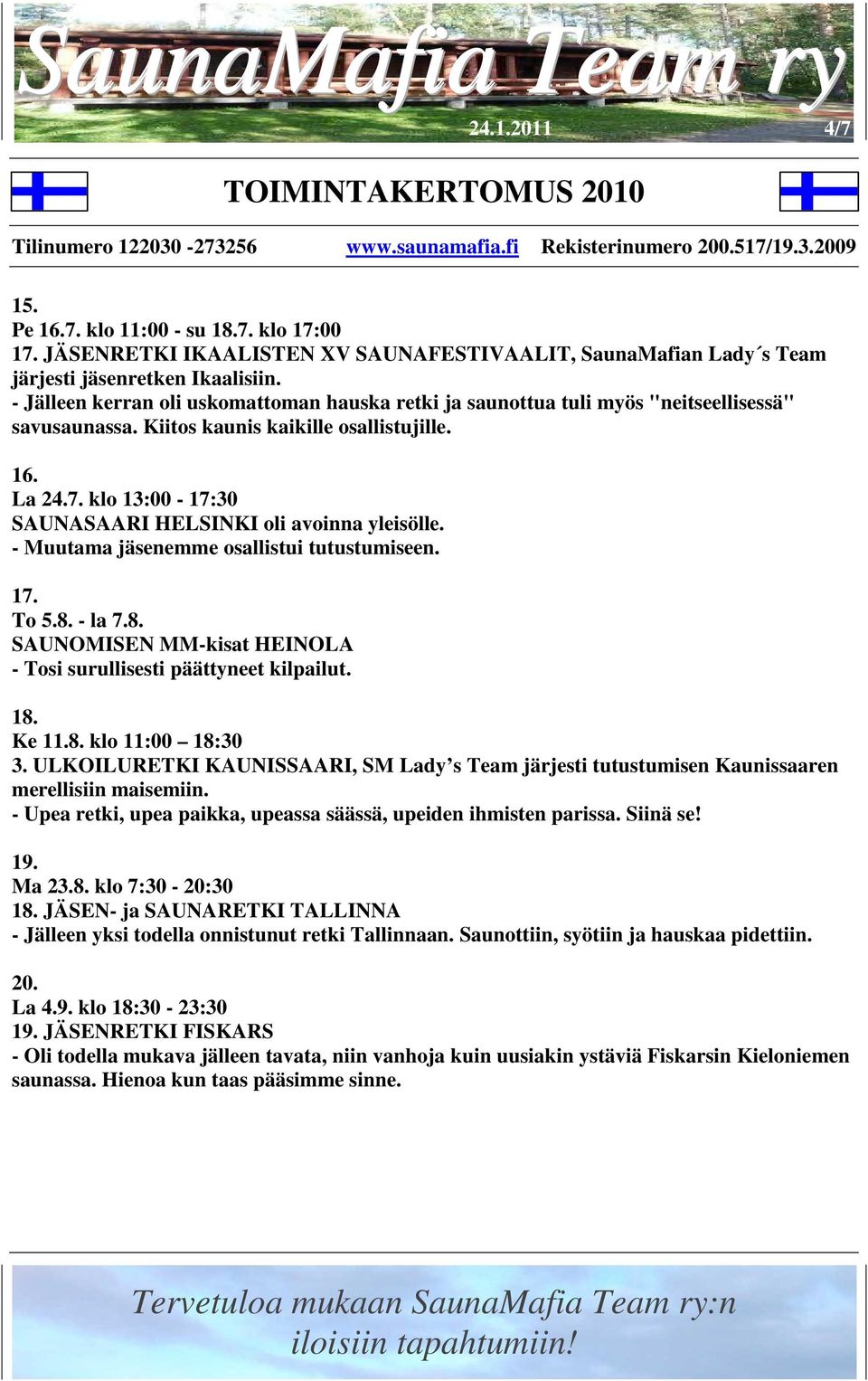 klo 13:00-17:30 SAUNASAARI HELSINKI oli avoinna yleisölle. - Muutama jäsenemme osallistui tutustumiseen. 17. To 5.8. - la 7.8. SAUNOMISEN MM-kisat HEINOLA - Tosi surullisesti päättyneet kilpailut. 18.