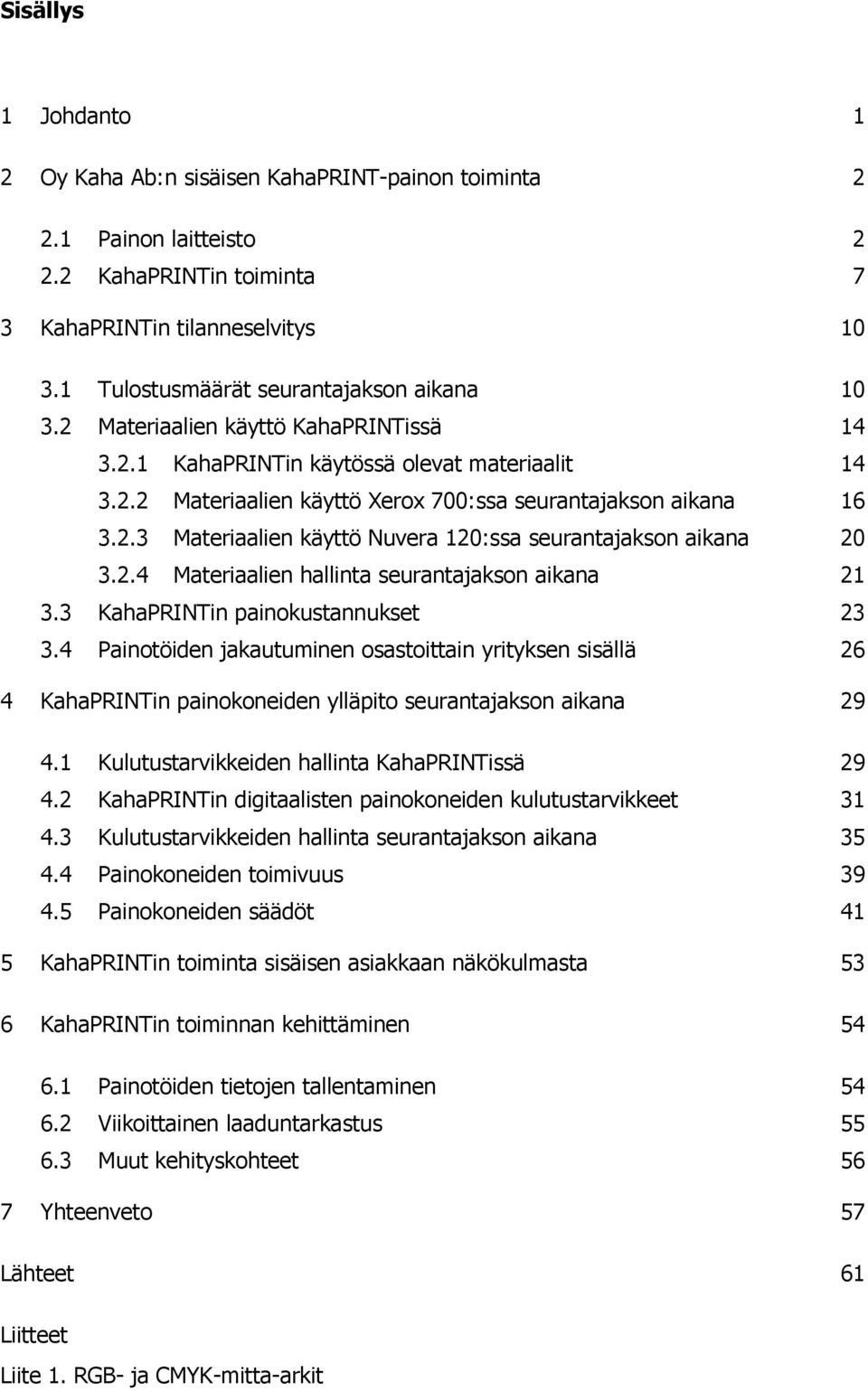 2.3 Materiaalien käyttö Nuvera 120:ssa seurantajakson aikana 20 3.2.4 Materiaalien hallinta seurantajakson aikana 21 3.3 KahaPRINTin painokustannukset 23 3.