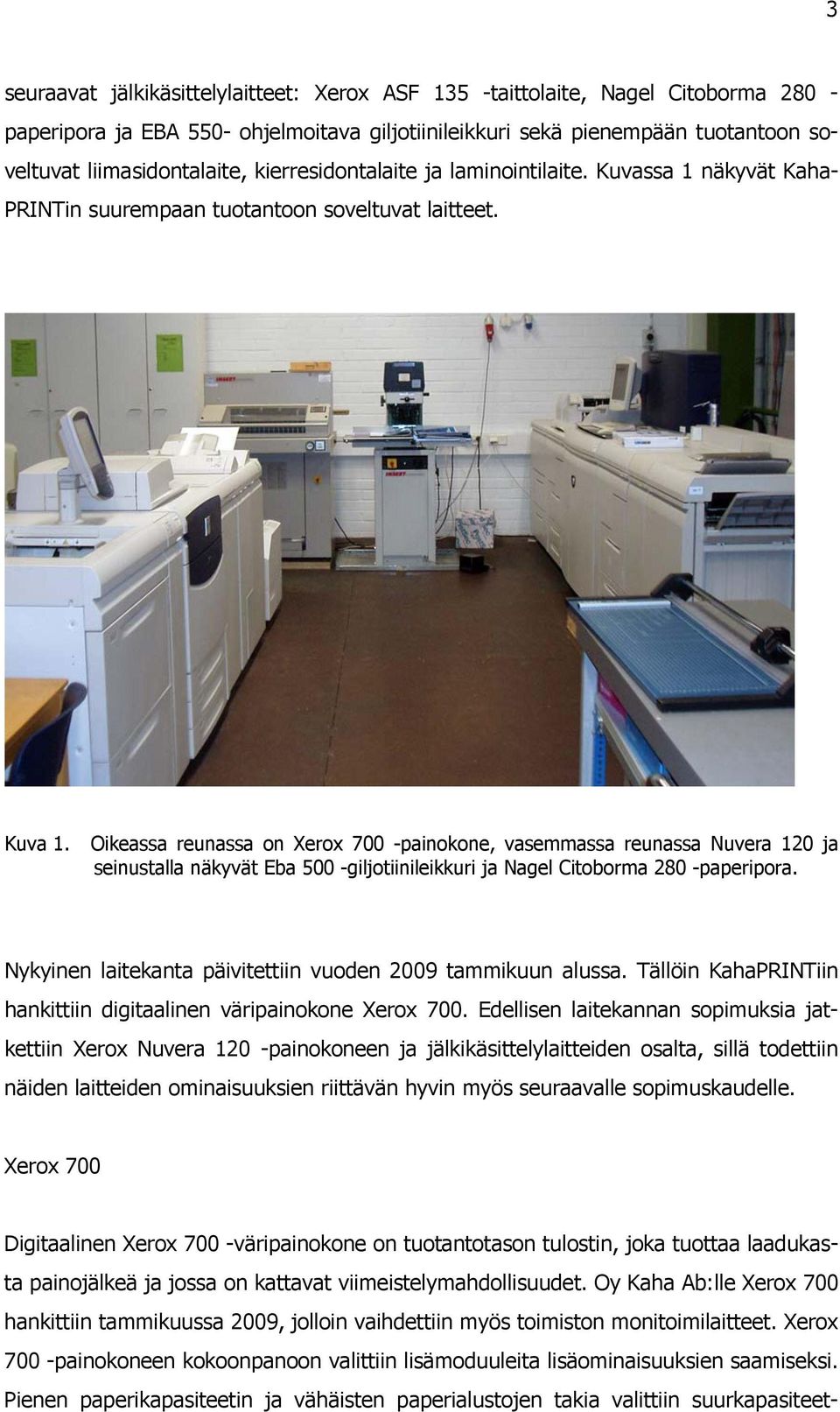 Oikeassa reunassa on Xerox 700 -painokone, vasemmassa reunassa Nuvera 120 ja seinustalla näkyvät Eba 500 -giljotiinileikkuri ja Nagel Citoborma 280 -paperipora.