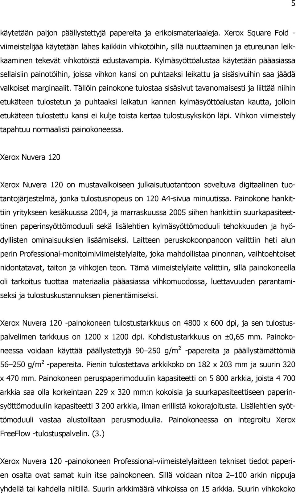 Kylmäsyöttöalustaa käytetään pääasiassa sellaisiin painotöihin, joissa vihkon kansi on puhtaaksi leikattu ja sisäsivuihin saa jäädä valkoiset marginaalit.